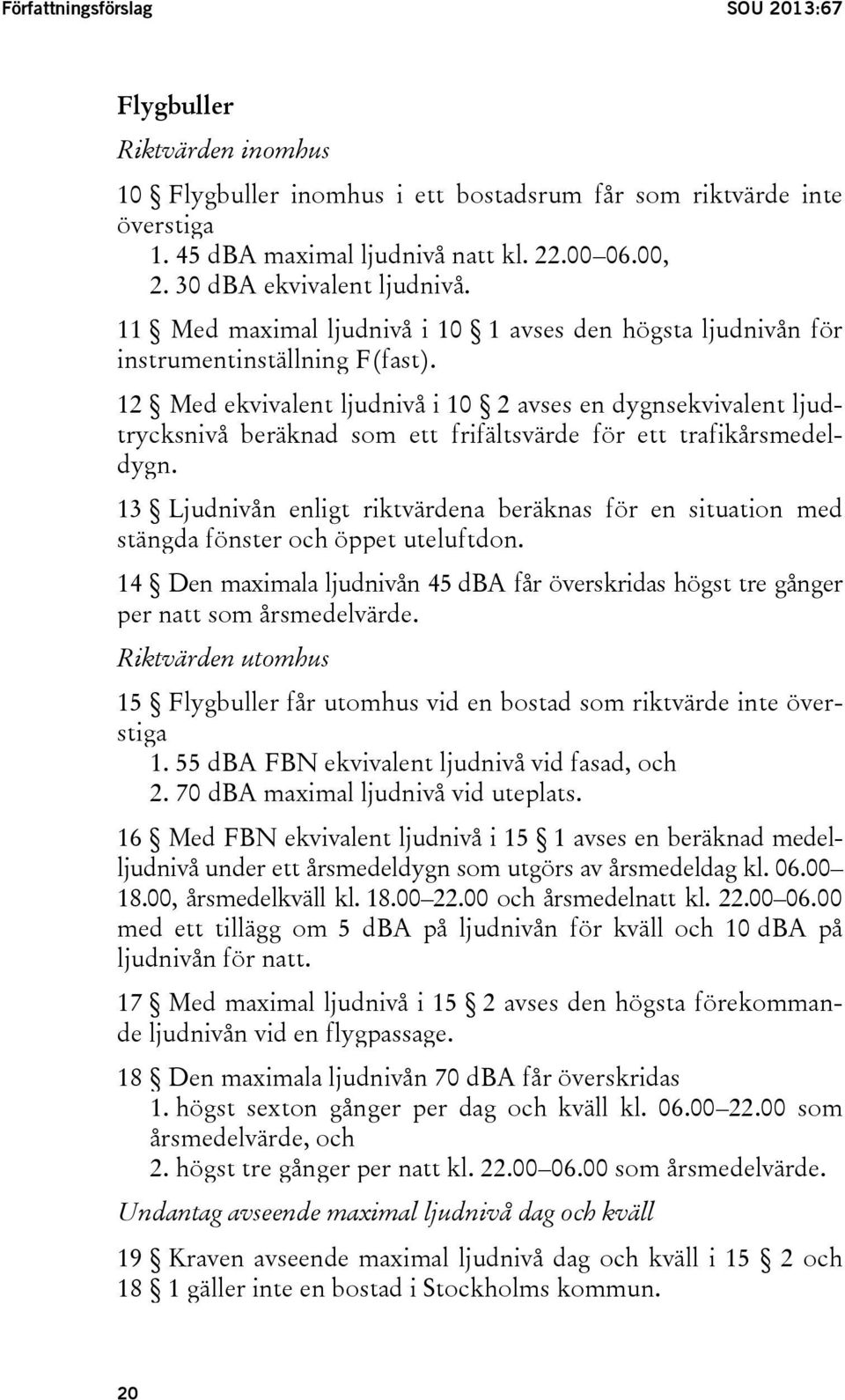 12 Med ekvivalent ljudnivå i 10 2 avses en dygnsekvivalent ljudtrycksnivå beräknad som ett frifältsvärde för ett trafikårsmedeldygn.