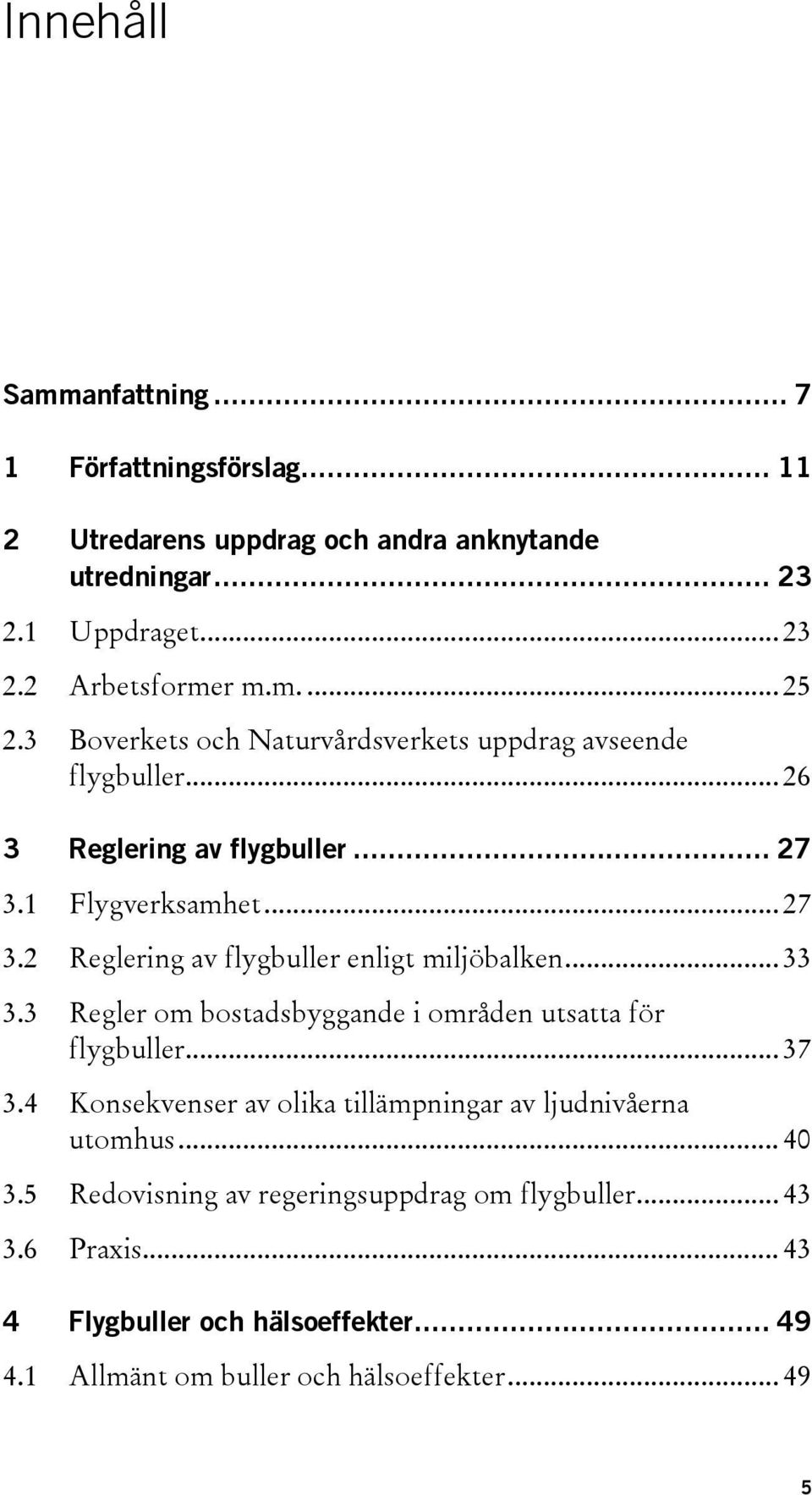 .. 33 3.3 Regler om bostadsbyggande i områden utsatta för flygbuller... 37 3.4 Konsekvenser av olika tillämpningar av ljudnivåerna utomhus... 40 3.