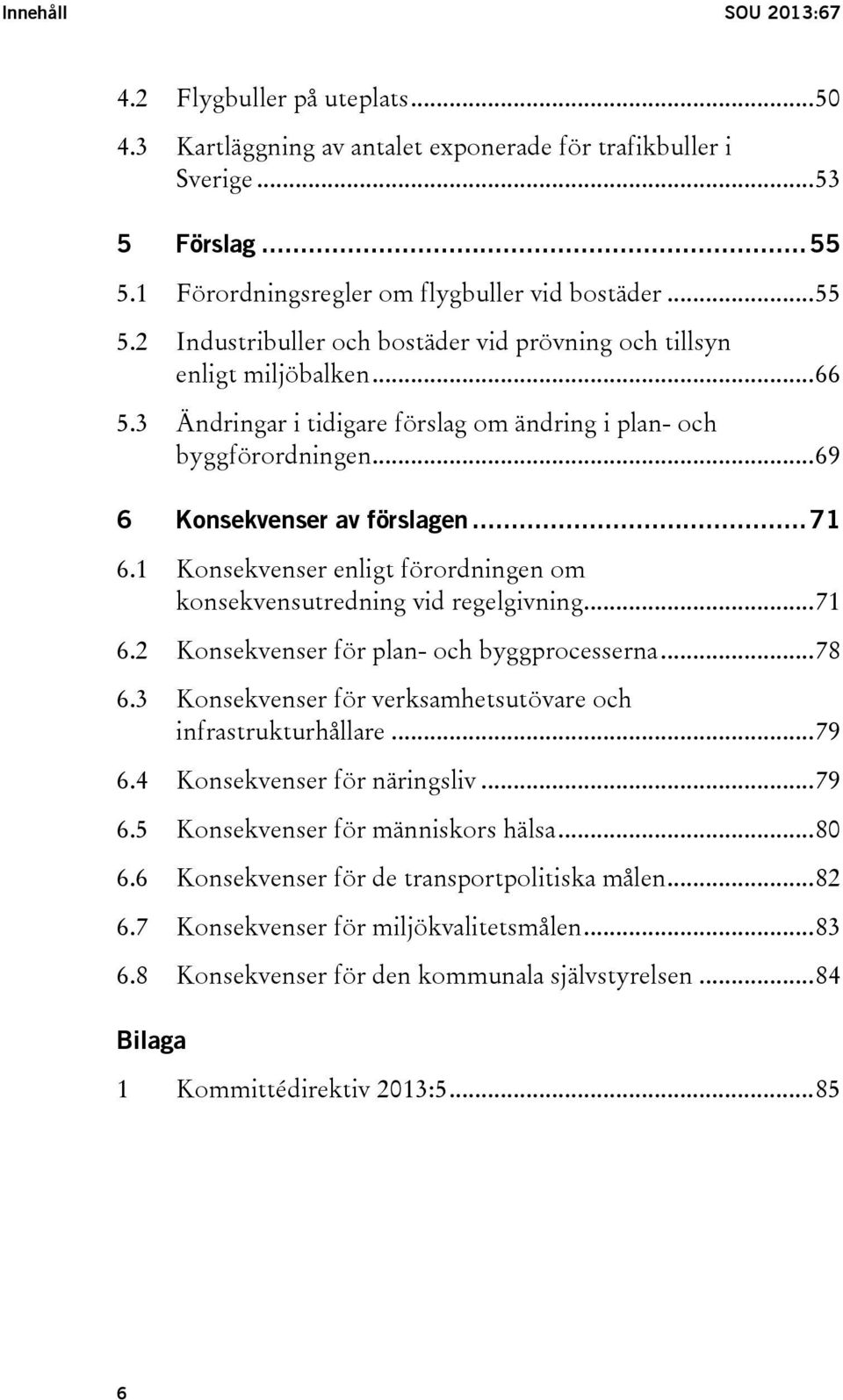 3 Ändringar i tidigare förslag om ändring i plan- och byggförordningen... 69 6 Konsekvenser av förslagen... 71 6.1 Konsekvenser enligt förordningen om konsekvensutredning vid regelgivning... 71 6.2 Konsekvenser för plan- och byggprocesserna.
