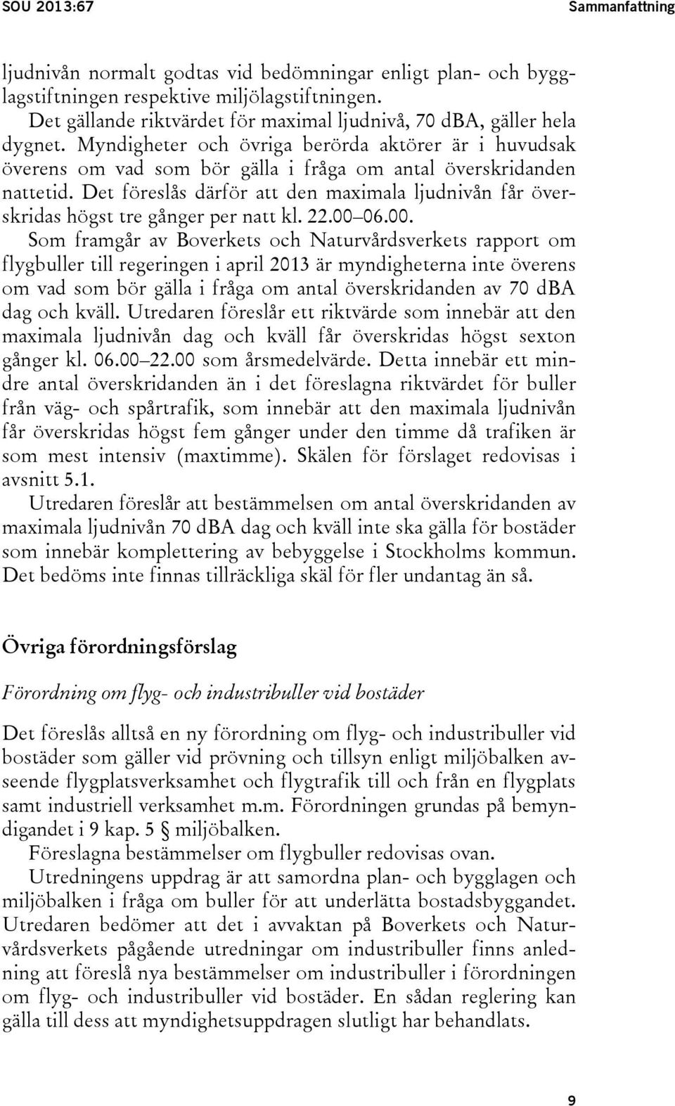 Det föreslås därför att den maximala ljudnivån får överskridas högst tre gånger per natt kl. 22.00 