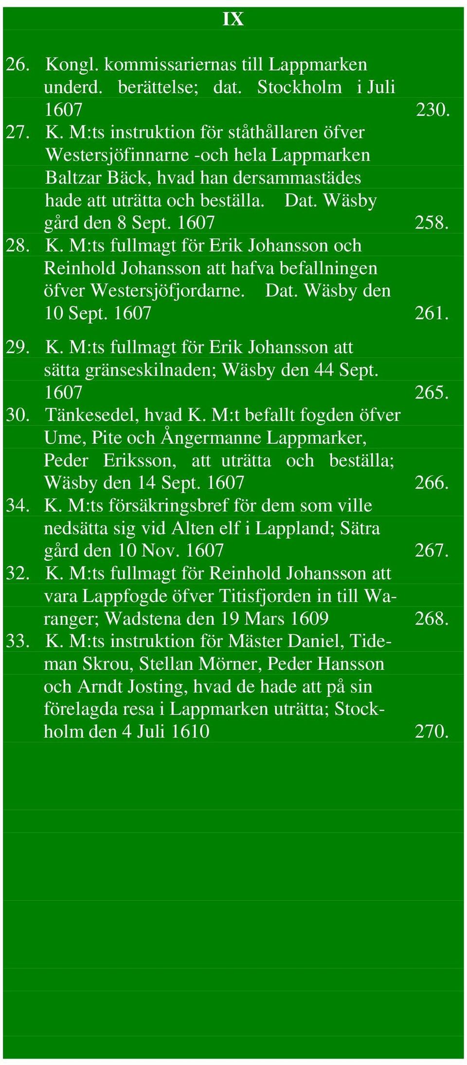 1607 265. 30. Tänkesedel, hvad K. M:t befallt fogden öfver Ume, Pite och Ångermanne Lappmarker, Peder Eriksson, att uträtta och beställa; Wäsby den 14 Sept. 1607 266. 34. K. M:ts försäkringsbref för dem som ville nedsätta sig vid Alten elf i Lappland; Sätra gård den 10 Nov.