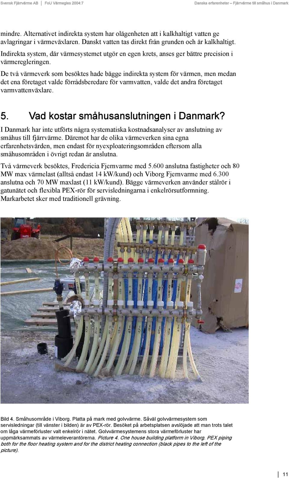 De två värmeverk som besöktes hade bägge indirekta system för värmen, men medan det ena företaget valde förrådsberedare för varmvatten, valde det andra företaget varmvattenväxlare. 5.