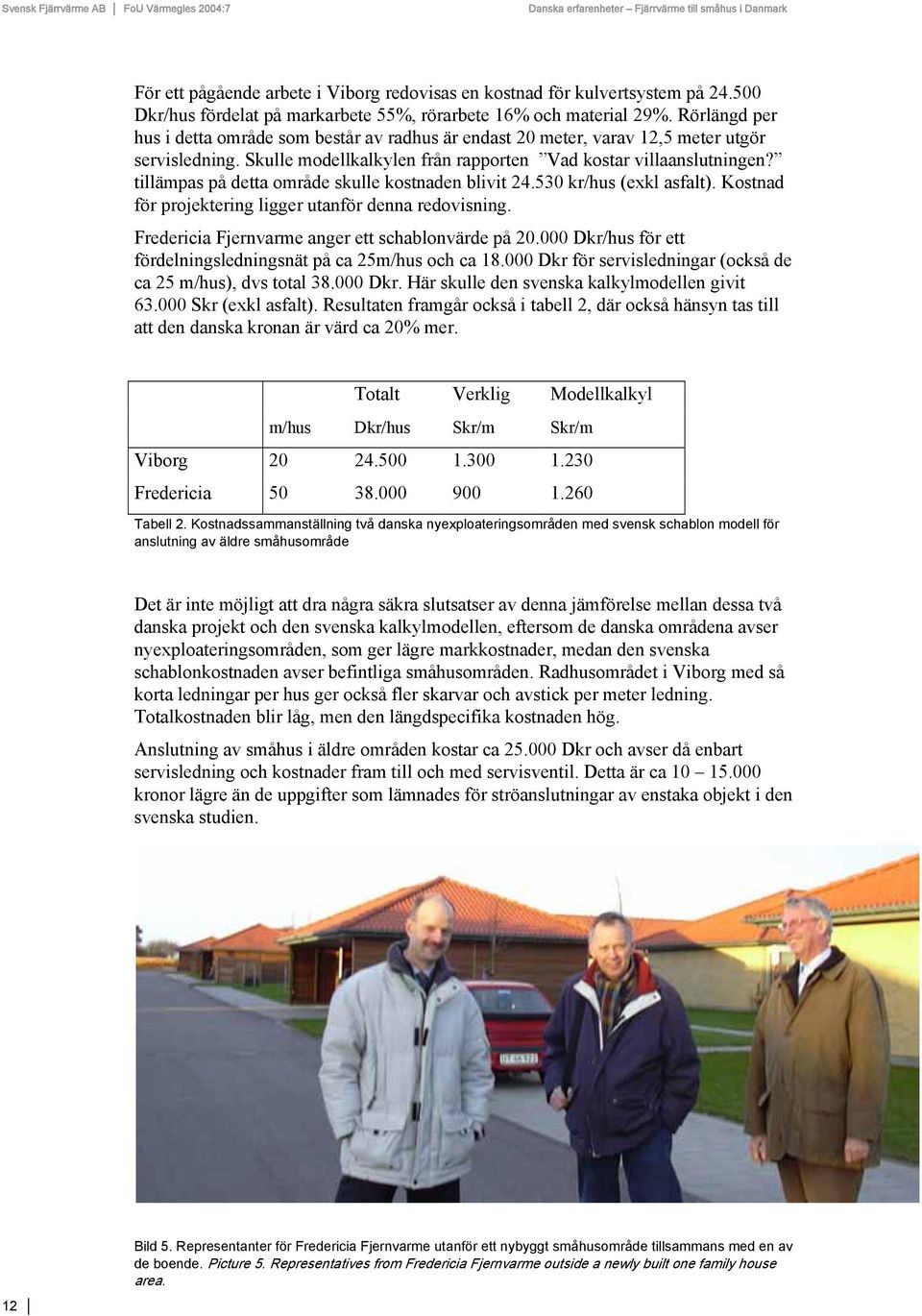 tillämpas på detta område skulle kostnaden blivit 24.530 kr/hus (exkl asfalt). Kostnad för projektering ligger utanför denna redovisning. Fredericia Fjernvarme anger ett schablonvärde på 20.