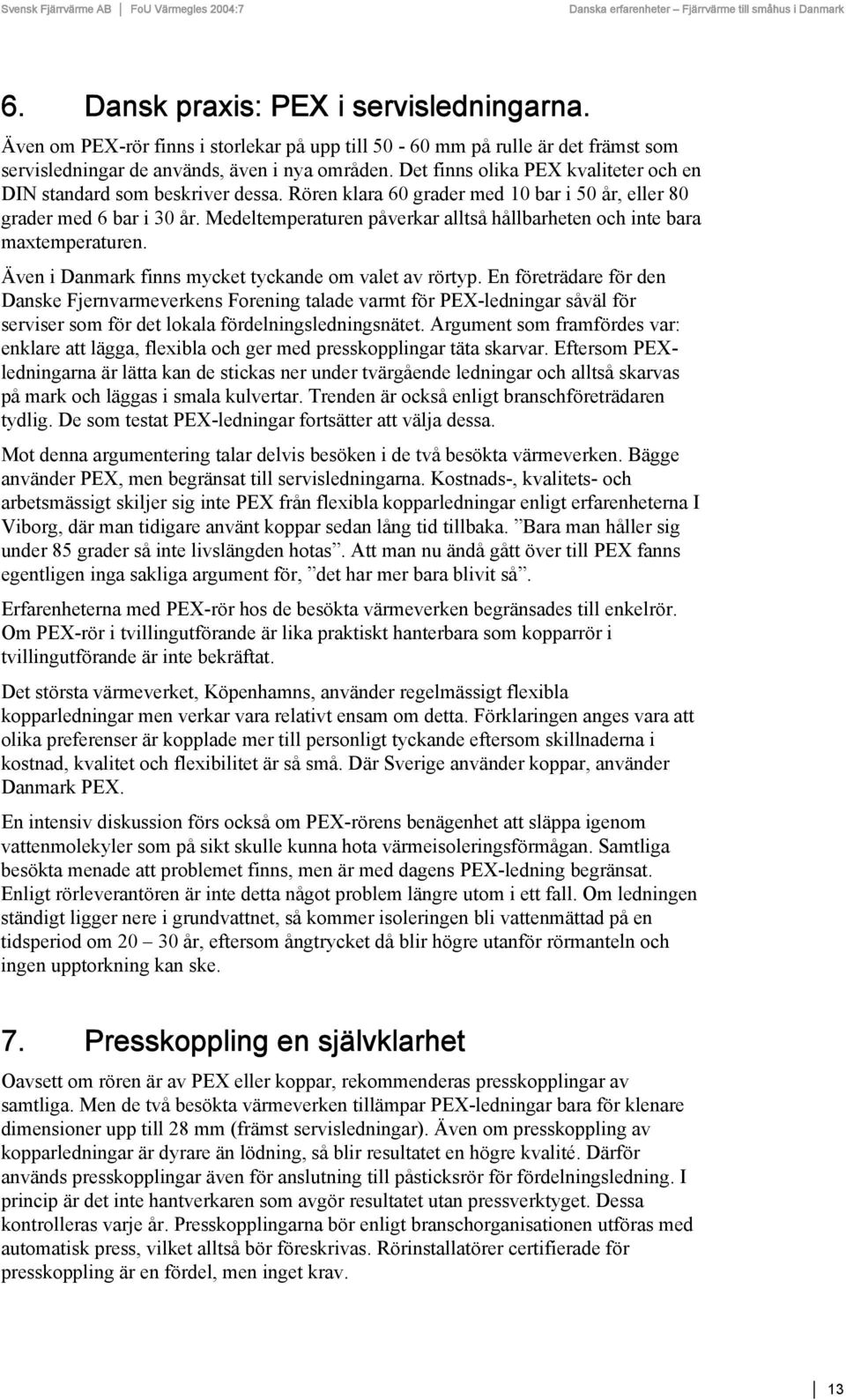 Medeltemperaturen påverkar alltså hållbarheten och inte bara maxtemperaturen. Även i Danmark finns mycket tyckande om valet av rörtyp.