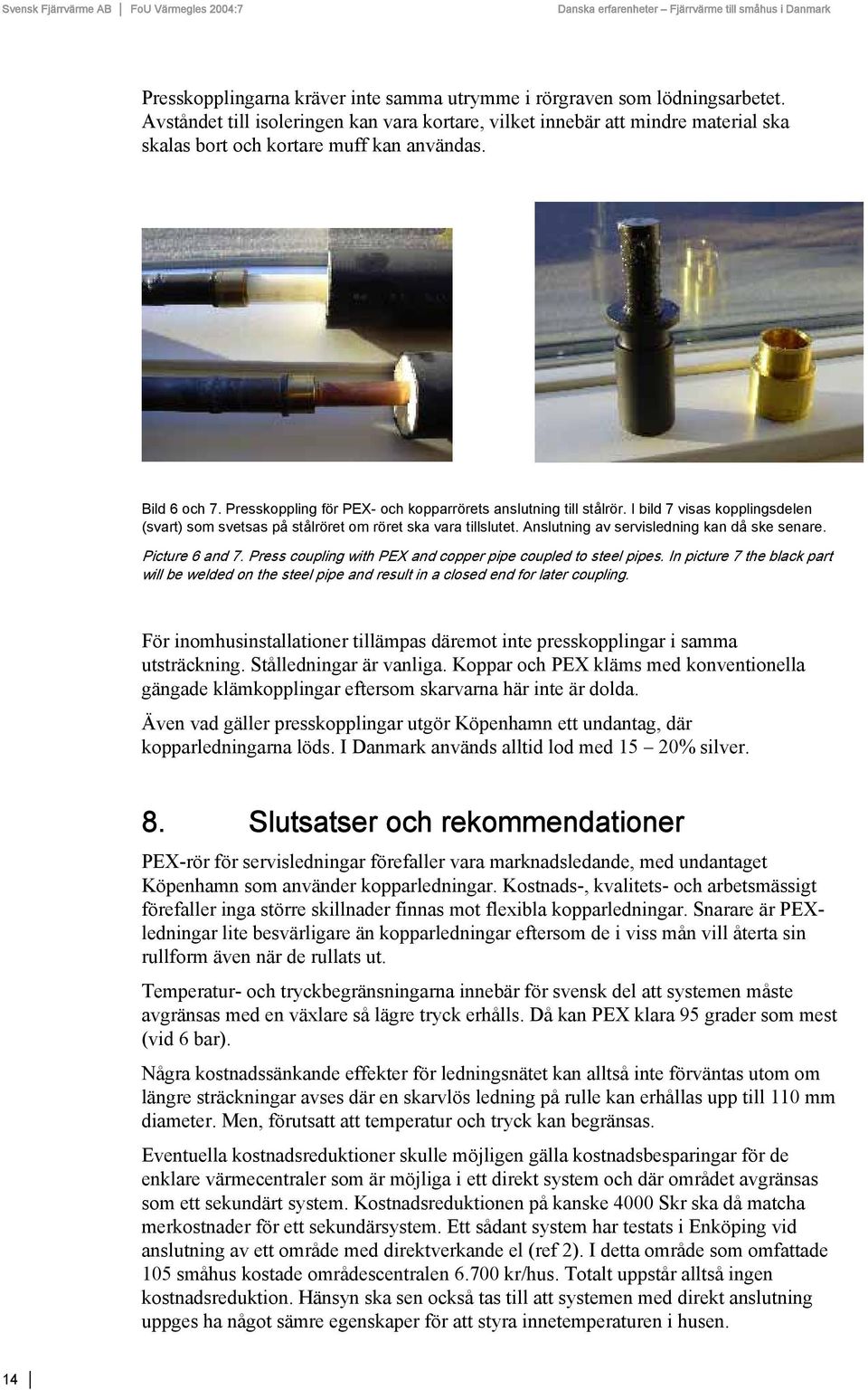 Presskoppling för PEX- och kopparrörets anslutning till stålrör. I bild 7 visas kopplingsdelen (svart) som svetsas på stålröret om röret ska vara tillslutet.