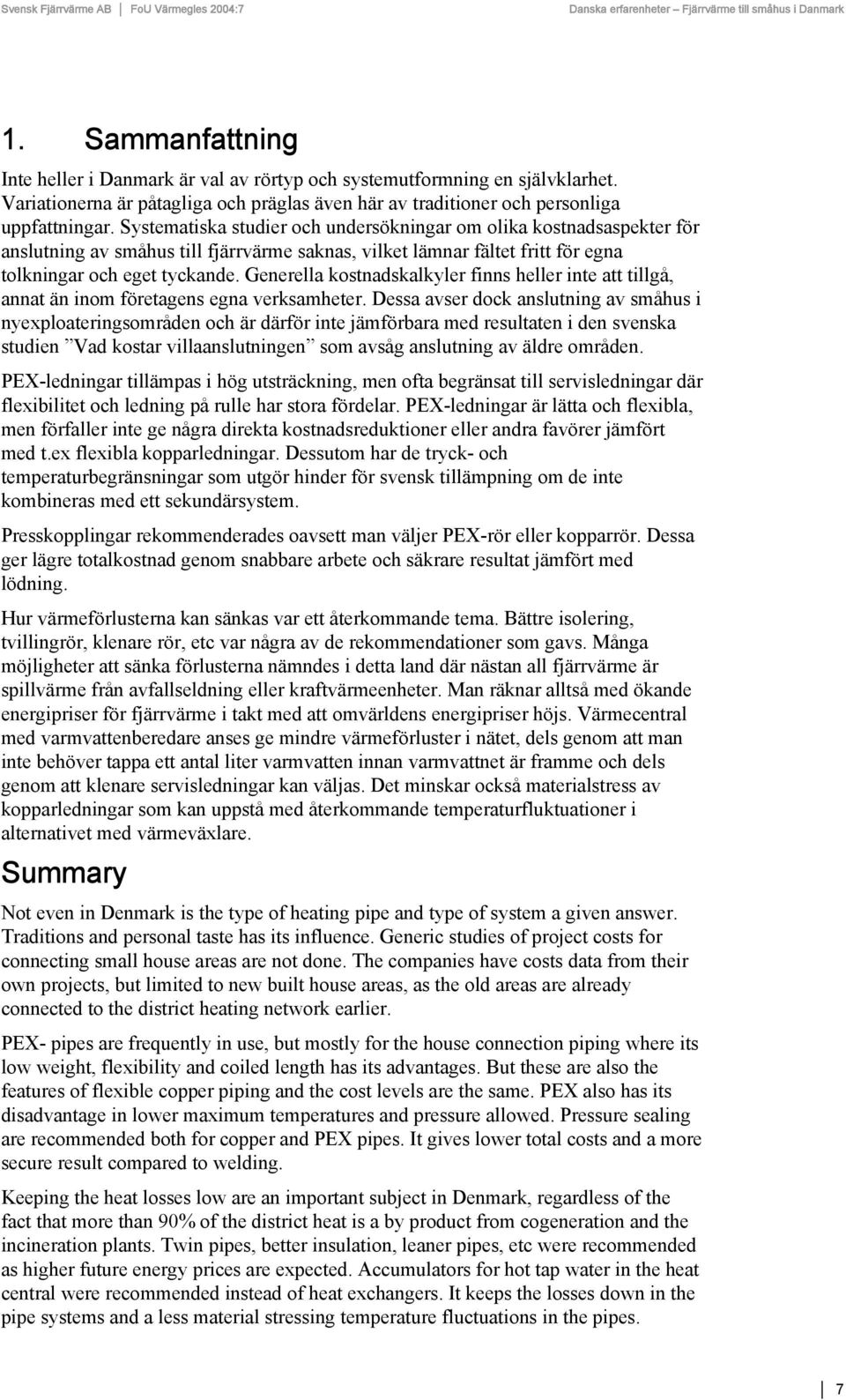 Generella kostnadskalkyler finns heller inte att tillgå, annat än inom företagens egna verksamheter.