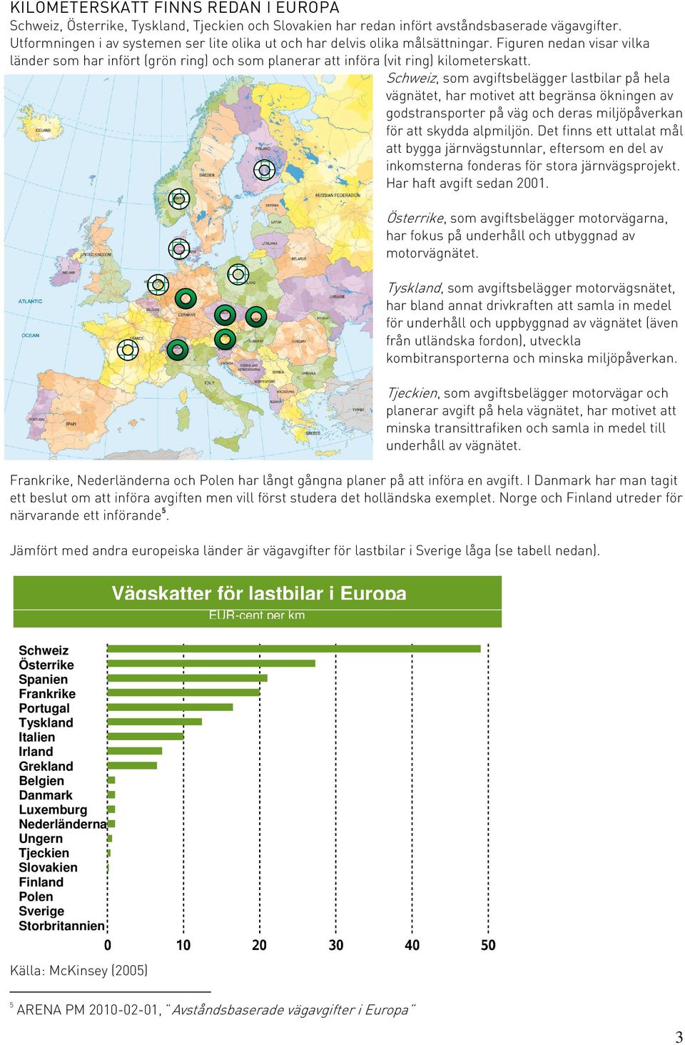 Schweiz, som avgiftsbelägger lastbilar på hela vägnätet, har motivet att begränsa ökningen av godstransporter på väg och deras miljöpåverkan för att skydda alpmiljön.