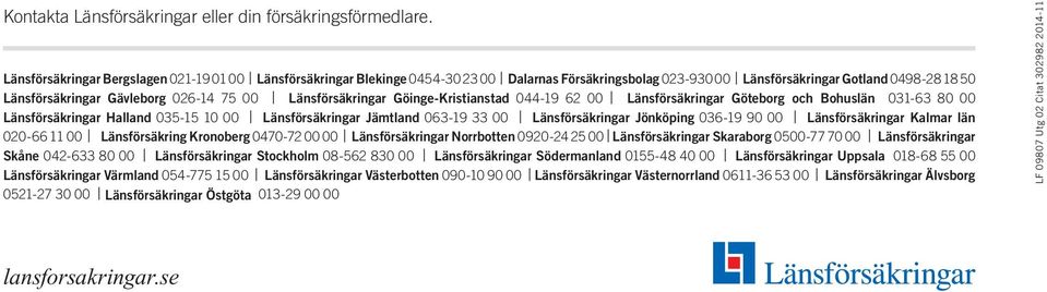 Länsförsäkringar Göinge-Kristianstad 044-19 62 00 Länsförsäkringar Göteborg och Bohuslän 031-63 80 00 Länsförsäkringar Halland 035-15 10 00 Länsförsäkringar Jämtland 063-19 33 00 Länsförsäkringar