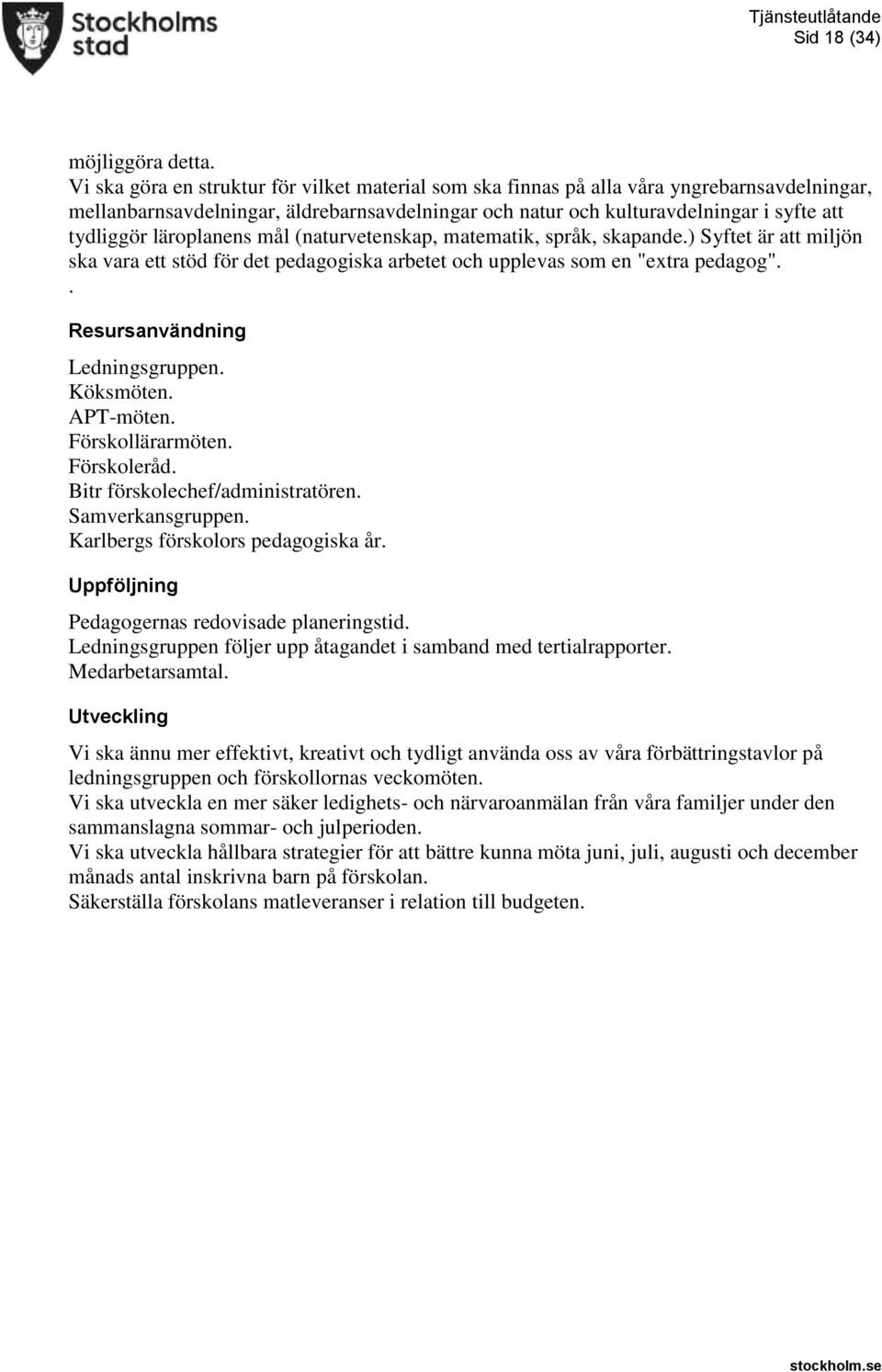 läroplanens mål (naturvetenskap, matematik, språk, skapande.) Syftet är att miljön ska vara ett stöd för det pedagogiska arbetet och upplevas som en "extra pedagog".. Resursanvändning Ledningsgruppen.