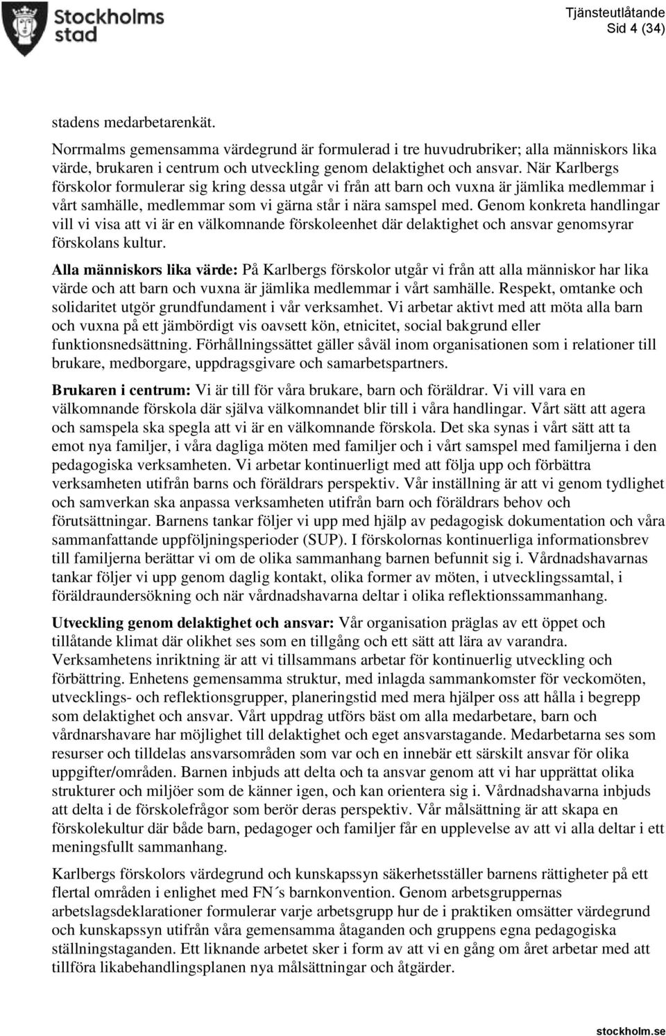 Genom konkreta handlingar vill vi visa att vi är en välkomnande förskoleenhet där delaktighet och ansvar genomsyrar förskolans kultur.