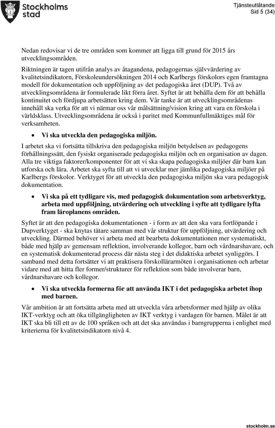 uppföljning av det pedagogiska året (DUP). Två av utvecklingsområdena är formulerade likt förra året. Syftet är att behålla dem för att behålla kontinuitet och fördjupa arbetsätten kring dem.