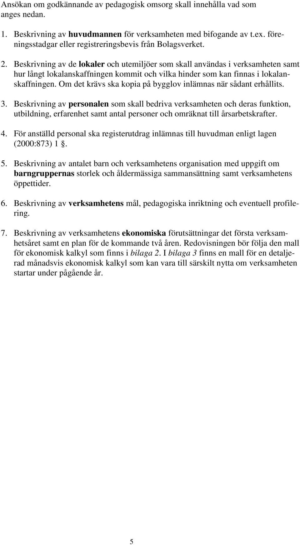 Beskrivning av de lokaler och utemiljöer som skall användas i verksamheten samt hur långt lokalanskaffningen kommit och vilka hinder som kan finnas i lokalanskaffningen.