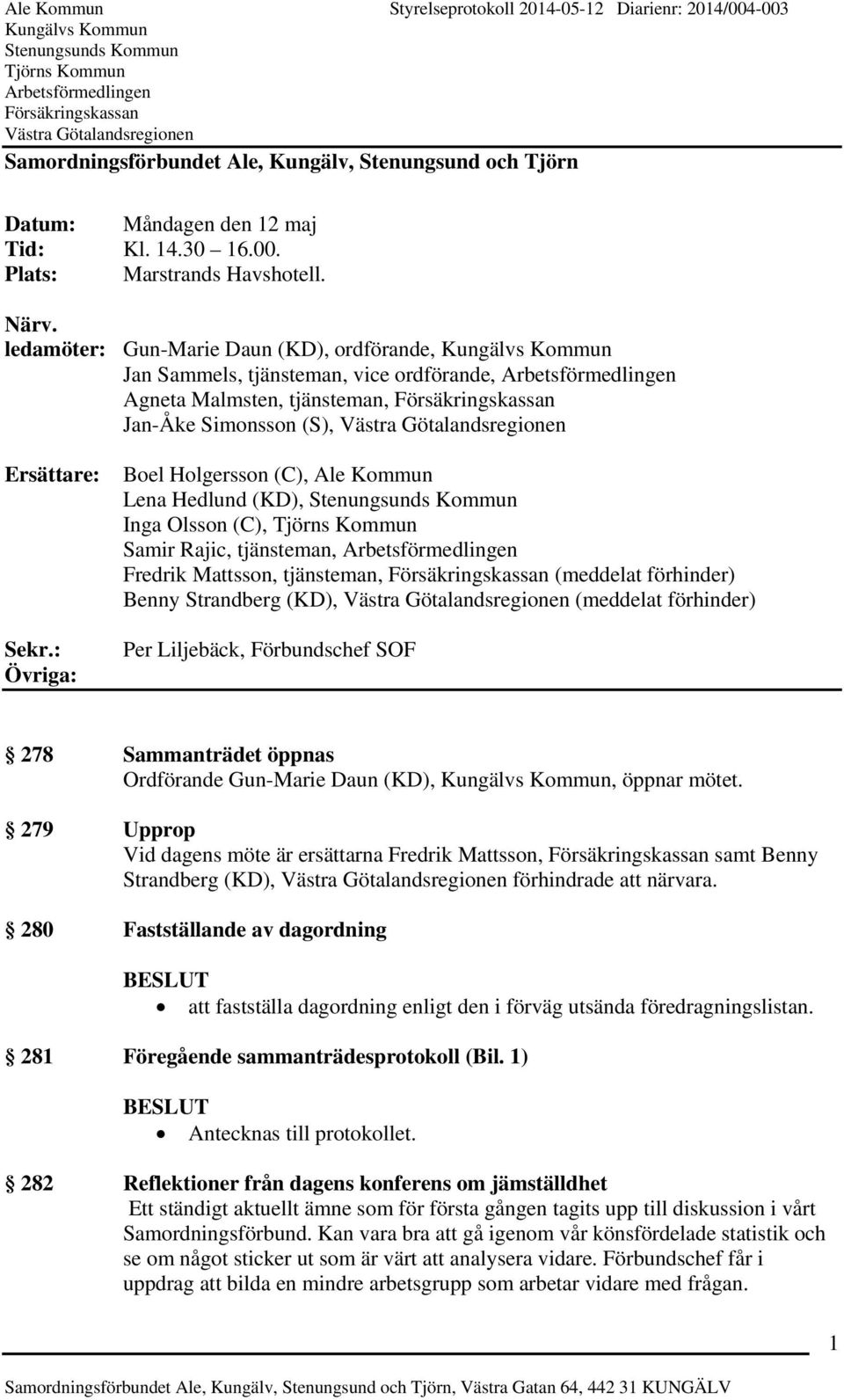 : Övriga: Boel Holgersson (C), Ale Kommun Lena Hedlund (KD), Inga Olsson (C), Samir Rajic, tjänsteman, Fredrik Mattsson, tjänsteman, (meddelat förhinder) Benny Strandberg (KD), (meddelat förhinder)