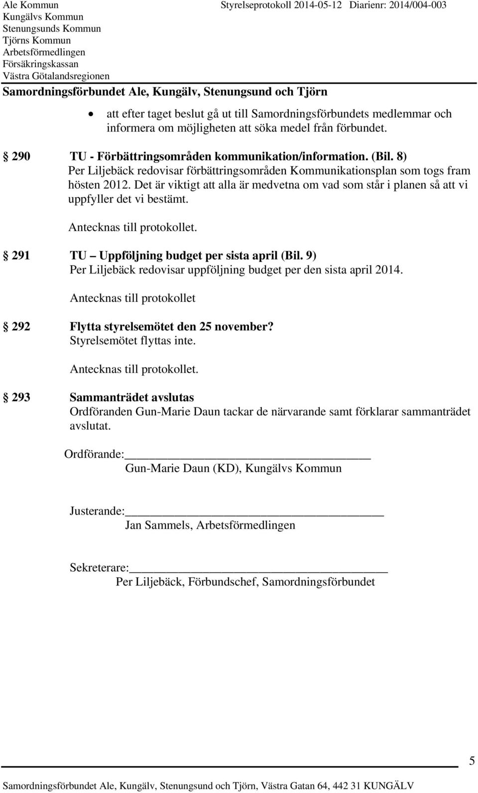 291 TU Uppföljning budget per sista april (Bil. 9) Per Liljebäck redovisar uppföljning budget per den sista april 2014. Antecknas till protokollet 292 Flytta styrelsemötet den 25 november?