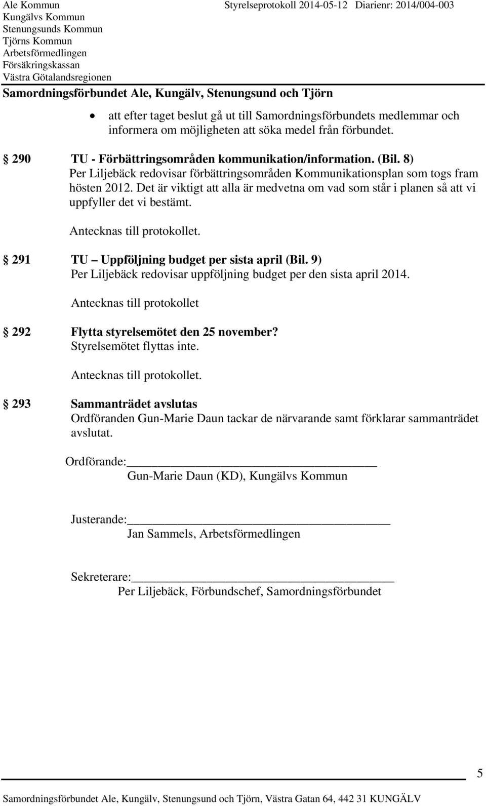 291 TU Uppföljning budget per sista april (Bil. 9) Per Liljebäck redovisar uppföljning budget per den sista april 2014. Antecknas till protokollet 292 Flytta styrelsemötet den 25 november?