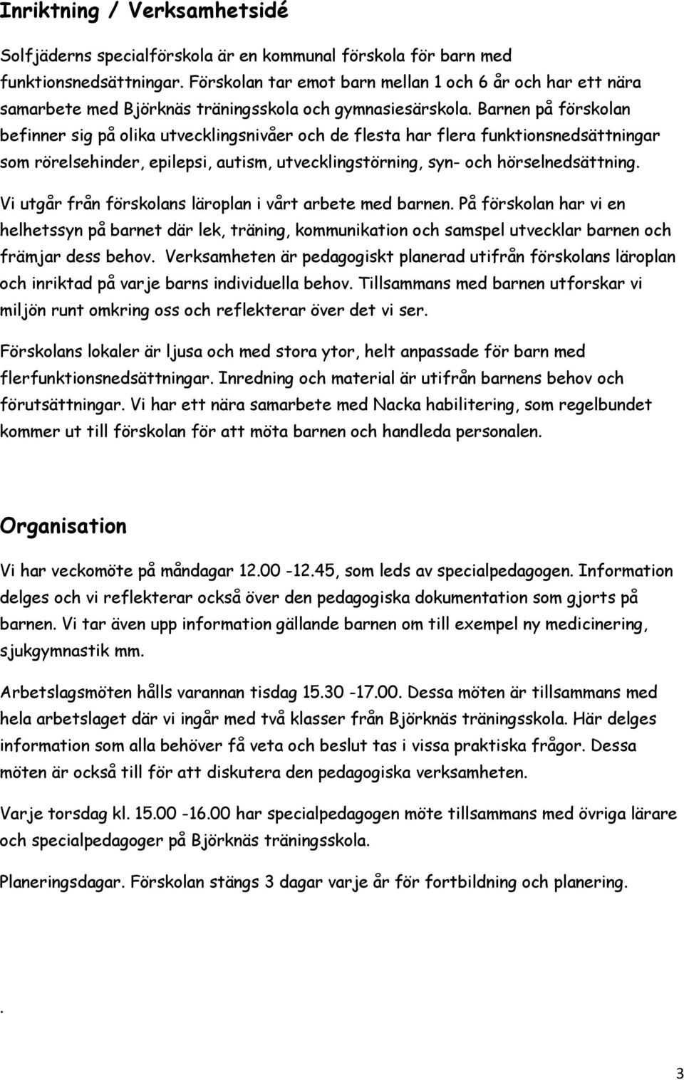 Barnen på förskolan befinner sig på olika utvecklingsnivåer och de flesta har flera funktionsnedsättningar som rörelsehinder, epilepsi, autism, utvecklingstörning, syn- och hörselnedsättning.