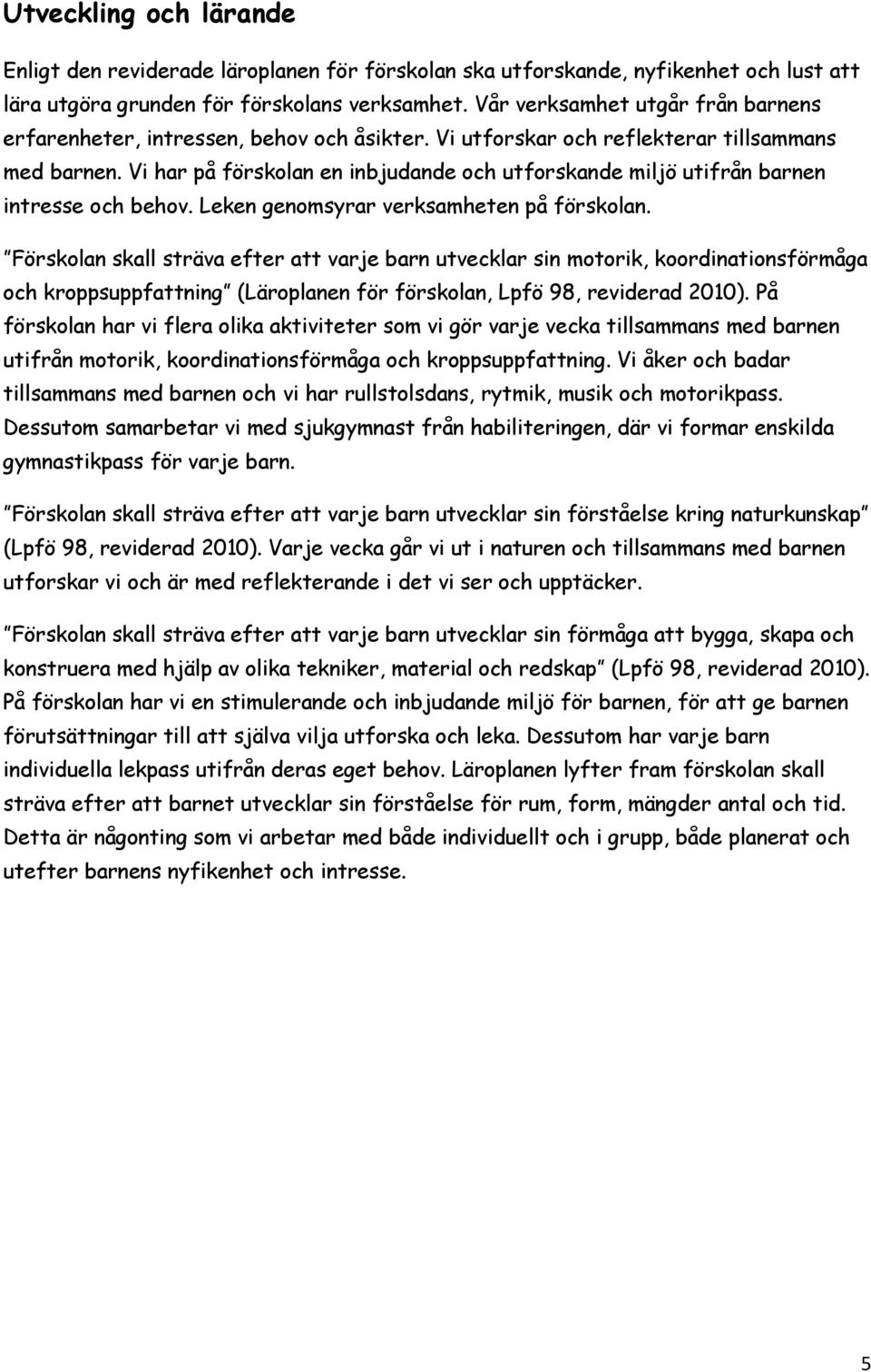 Vi har på förskolan en inbjudande och utforskande miljö utifrån barnen intresse och behov. Leken genomsyrar verksamheten på förskolan.