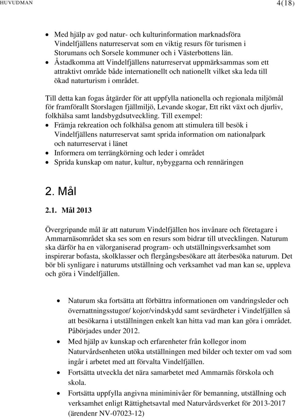 Till detta kan fogas åtgärder för att uppfylla nationella och regionala miljömål för framförallt Storslagen fjällmiljö, Levande skogar, Ett rikt växt och djurliv, folkhälsa samt landsbygdsutveckling.