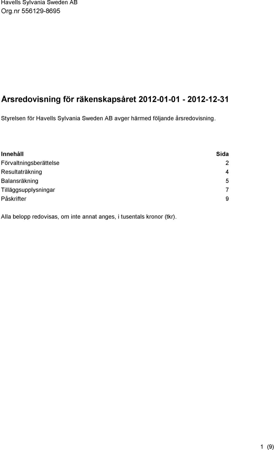 Innehåll Sida Förvaltningsberättelse 2 Resultaträkning 4 Balansräkning 5