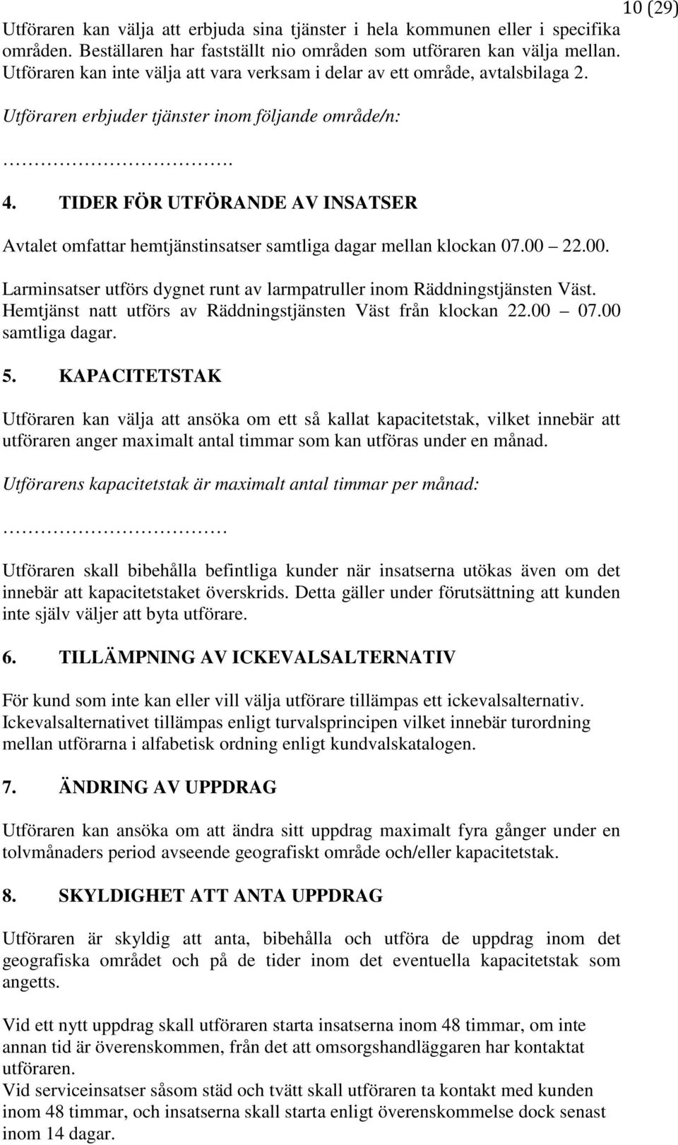 TIDER FÖR UTFÖRANDE AV INSATSER Avtalet omfattar hemtjänstinsatser samtliga dagar mellan klockan 07.00 22.00. Larminsatser utförs dygnet runt av larmpatruller inom Räddningstjänsten Väst.