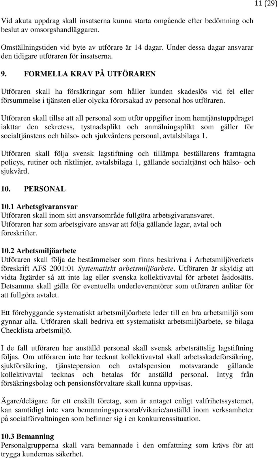 FORMELLA KRAV PÅ UTFÖRAREN Utföraren skall ha försäkringar som håller kunden skadeslös vid fel eller försummelse i tjänsten eller olycka förorsakad av personal hos utföraren.