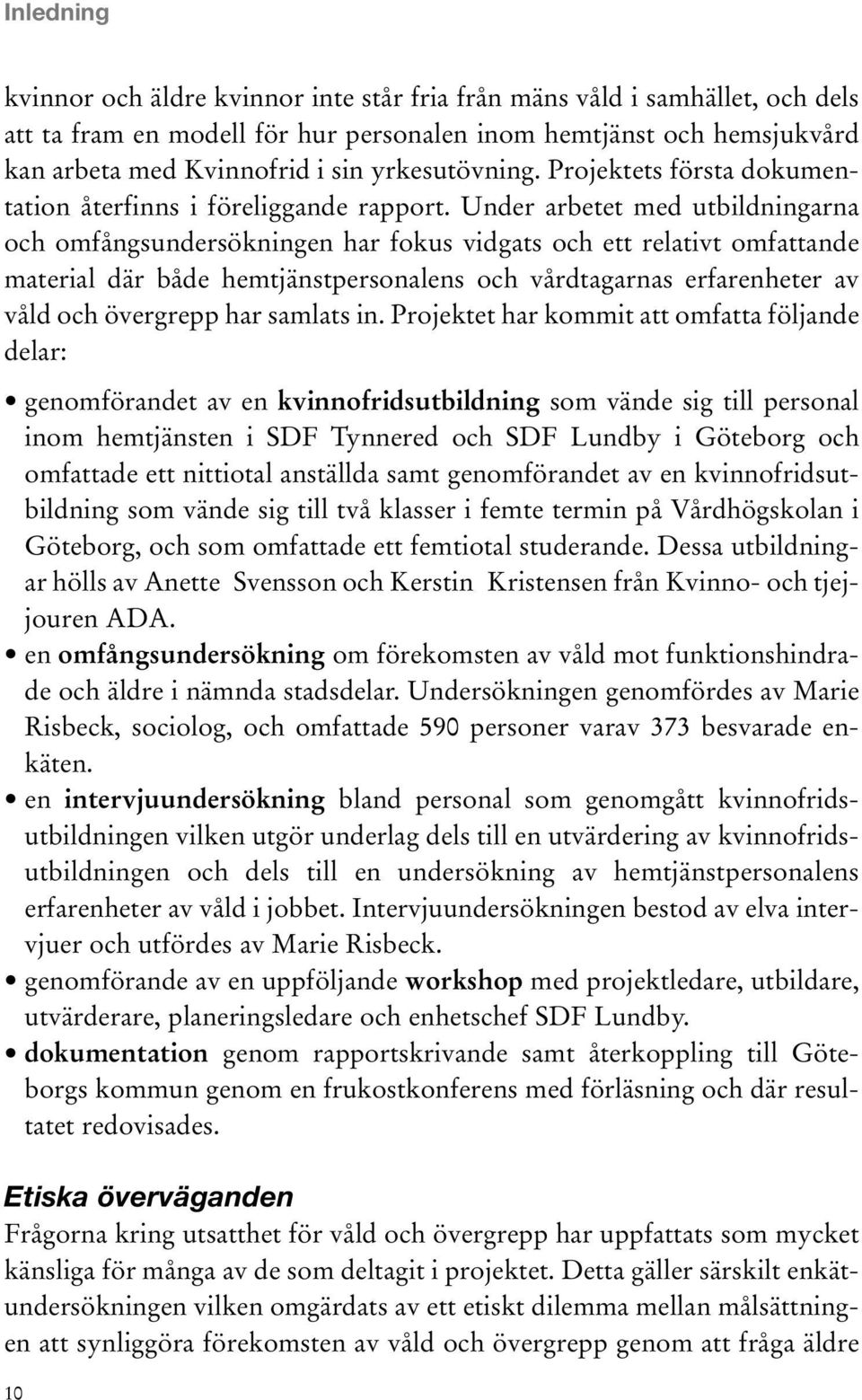 Under arbetet med utbildningarna och omfångsundersökningen har fokus vidgats och ett relativt omfattande material där både hemtjänstpersonalens och vårdtagarnas erfarenheter av våld och övergrepp har