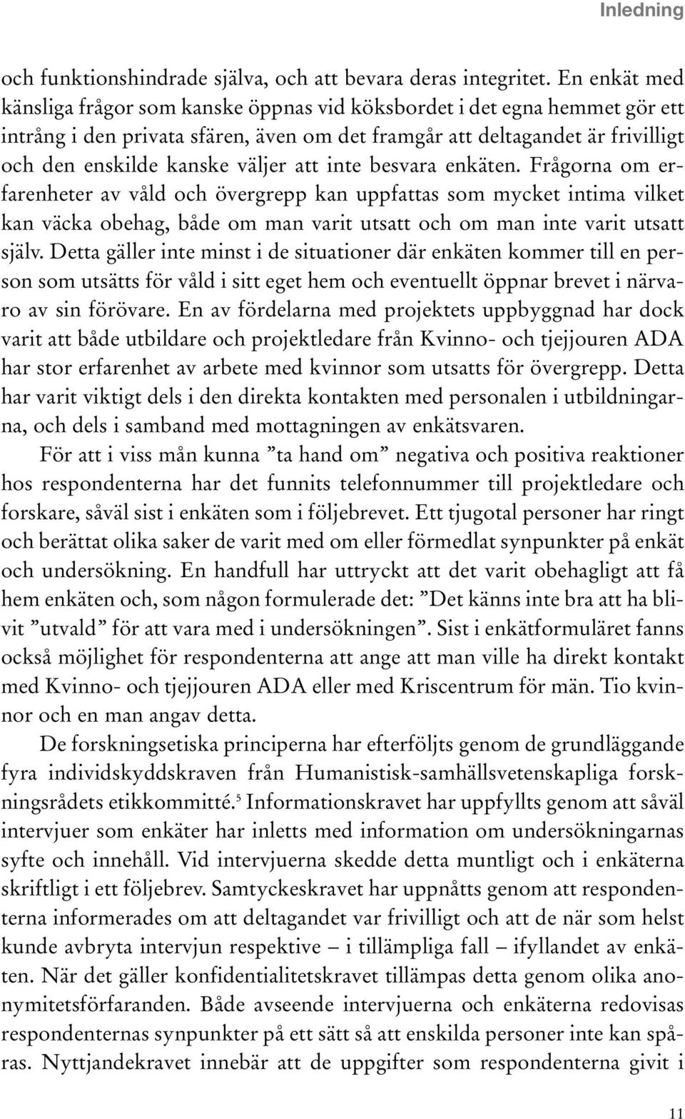 att inte besvara enkäten. Frågorna om erfarenheter av våld och övergrepp kan uppfattas som mycket intima vilket kan väcka obehag, både om man varit utsatt och om man inte varit utsatt själv.