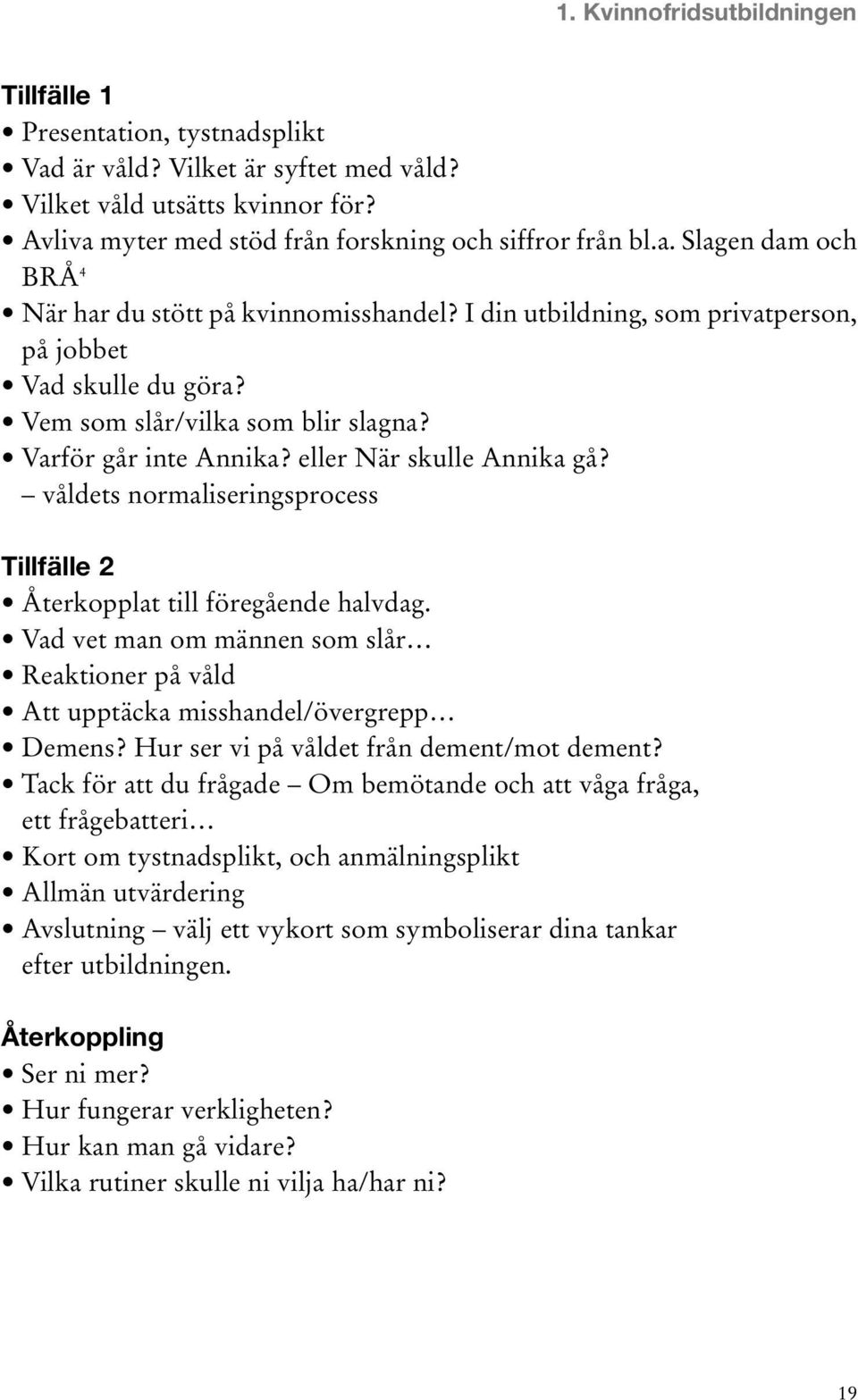 våldets normaliseringsprocess Tillfälle 2 Återkopplat till föregående halvdag. Vad vet man om männen som slår Reaktioner på våld Att upptäcka misshandel/övergrepp Demens?