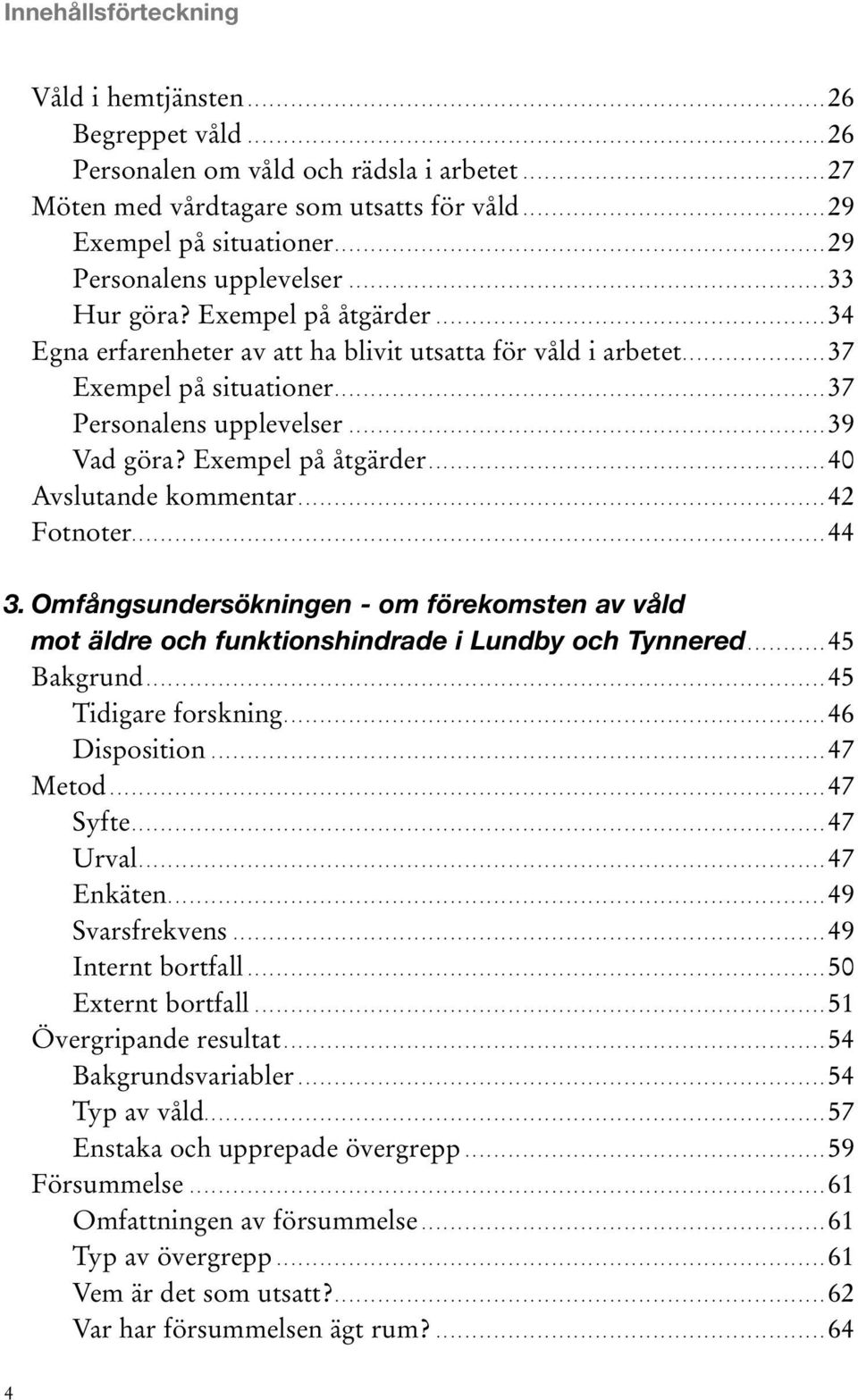 ................................................................. 33 Hur göra? Exempel på åtgärder...................................................... 34 Egna erfarenheter av att ha blivit utsatta för våld i arbetet.