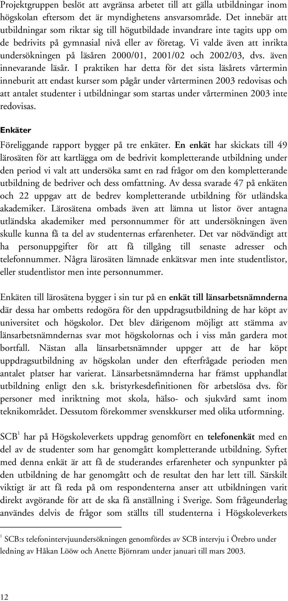 Vi valde även att inrikta undersökningen på läsåren 2000/01, 2001/02 och 2002/03, dvs. även innevarande läsår.