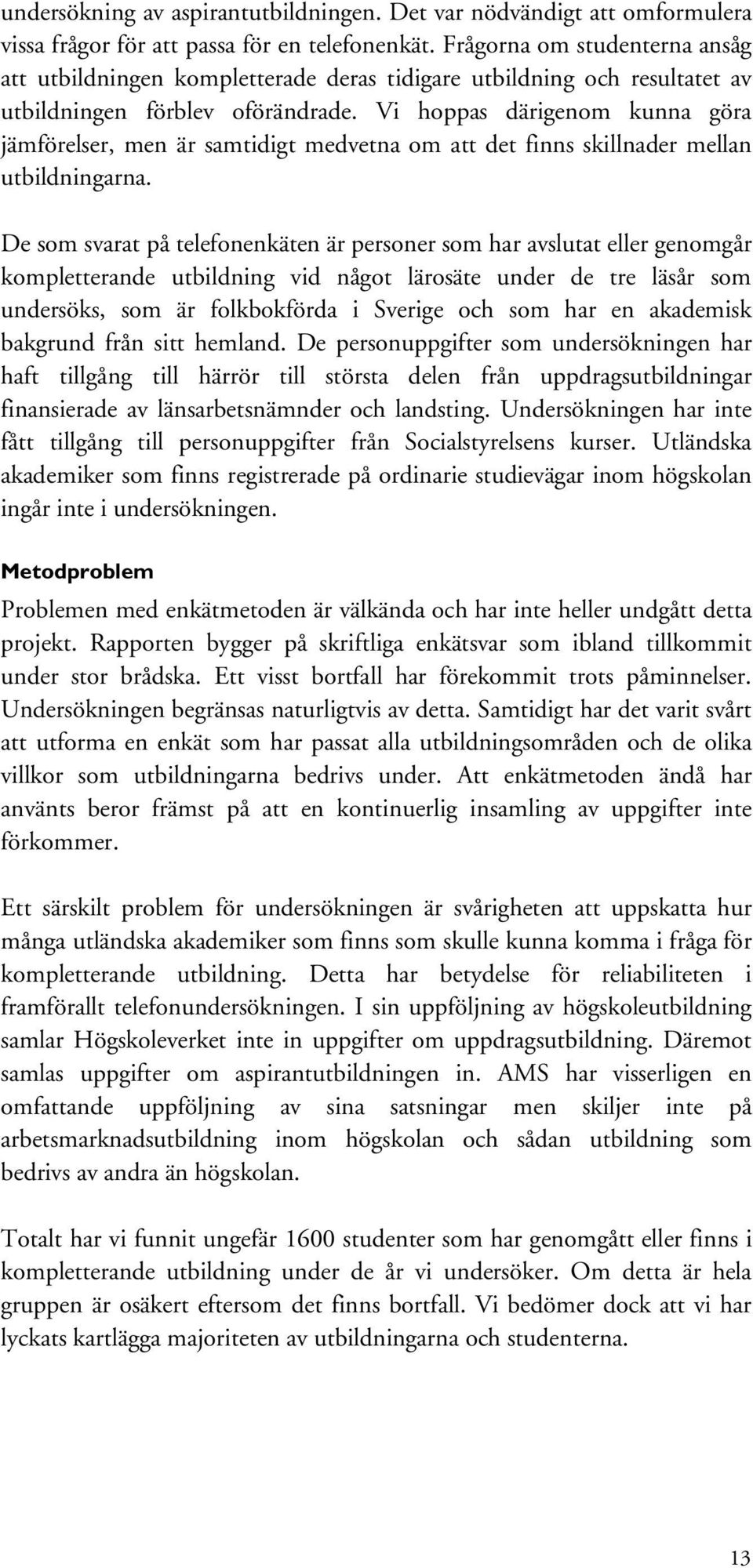 Vi hoppas därigenom kunna göra jämförelser, men är samtidigt medvetna om att det finns skillnader mellan utbildningarna.