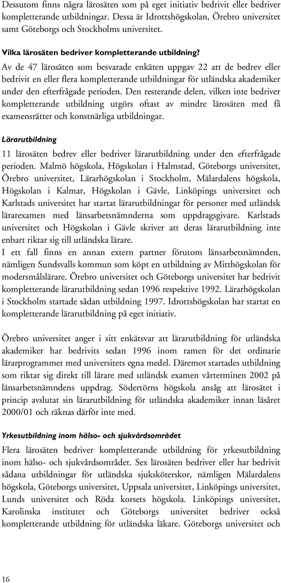 Av de 47 lärosäten som besvarade enkäten uppgav 22 att de bedrev eller bedrivit en eller flera kompletterande utbildningar för utländska akademiker under den efterfrågade perioden.