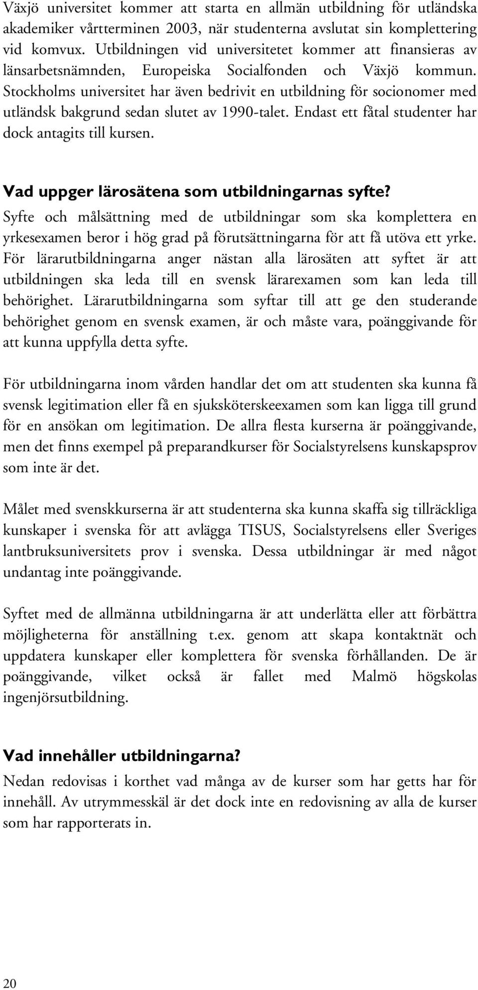 Stockholms universitet har även bedrivit en utbildning för socionomer med utländsk bakgrund sedan slutet av 1990-talet. Endast ett fåtal studenter har dock antagits till kursen.
