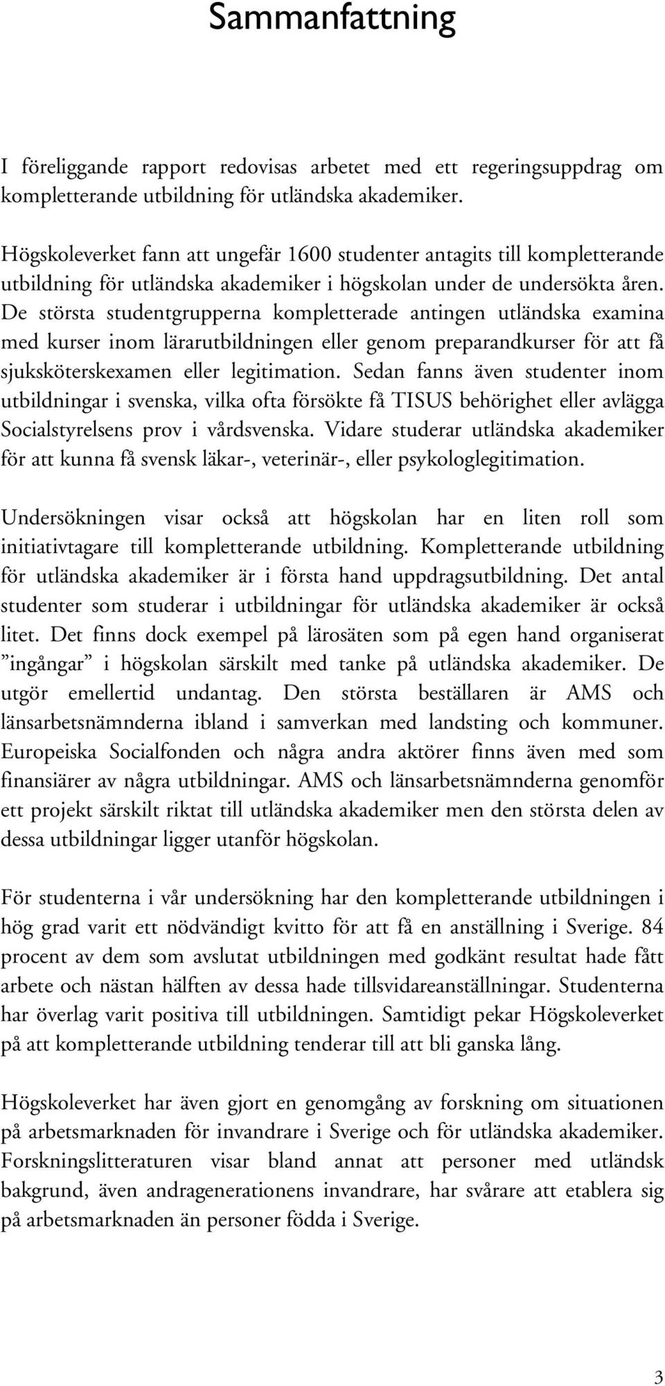 De största studentgrupperna kompletterade antingen utländska examina med kurser inom lärarutbildningen eller genom preparandkurser för att få sjuksköterskexamen eller legitimation.