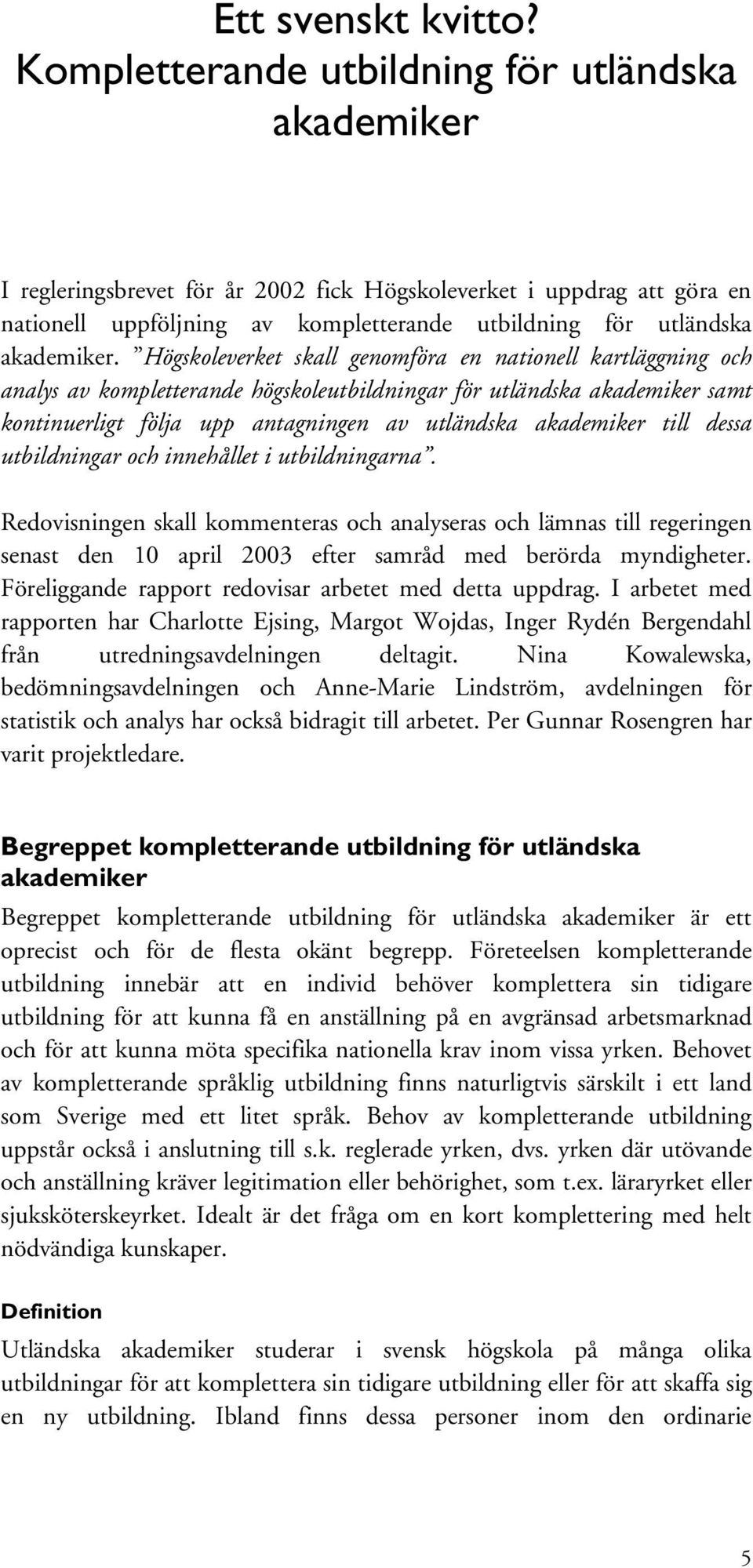 Högskoleverket skall genomföra en nationell kartläggning och analys av kompletterande högskoleutbildningar för utländska akademiker samt kontinuerligt följa upp antagningen av utländska akademiker