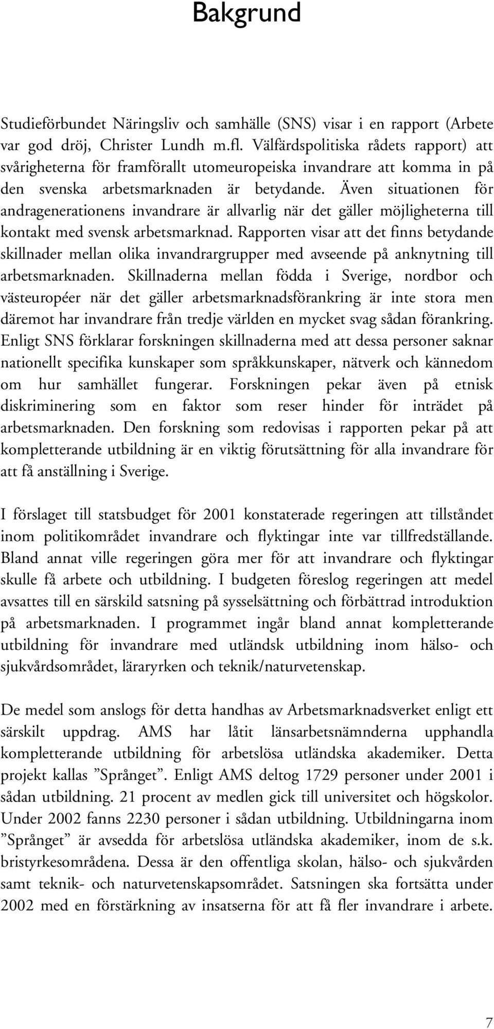 Även situationen för andragenerationens invandrare är allvarlig när det gäller möjligheterna till kontakt med svensk arbetsmarknad.