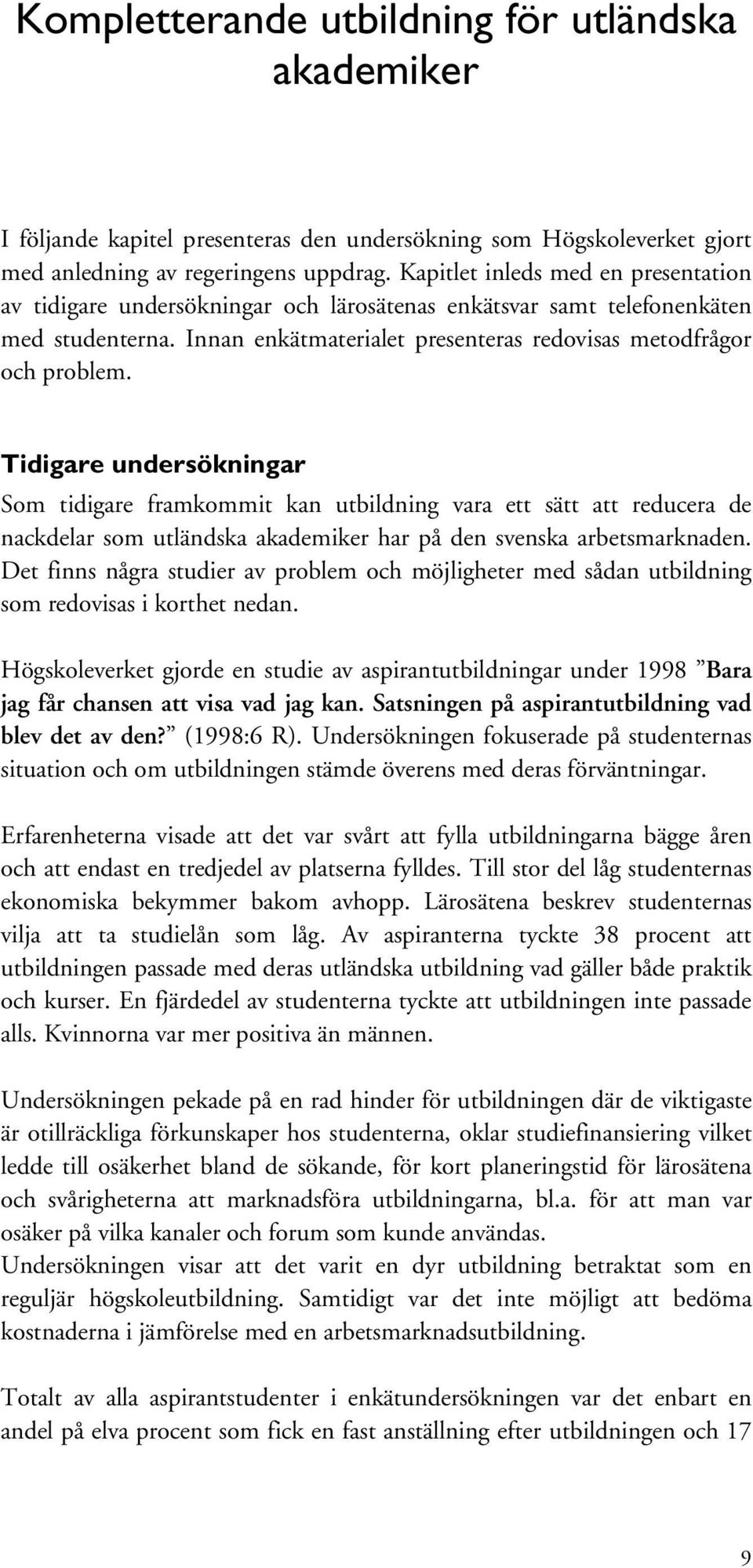 Tidigare undersökningar Som tidigare framkommit kan utbildning vara ett sätt att reducera de nackdelar som utländska akademiker har på den svenska arbetsmarknaden.