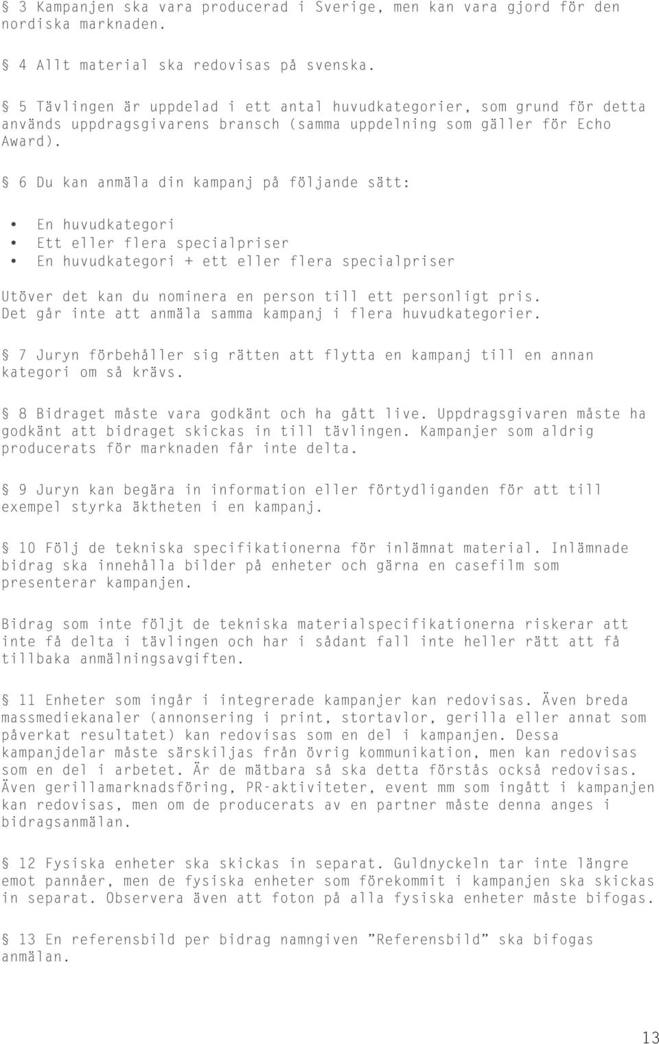 6 Du kan anmäla din kampanj på följande sätt: En huvudkategori Ett eller flera specialpriser En huvudkategori + ett eller flera specialpriser Utöver det kan du nominera en person till ett personligt