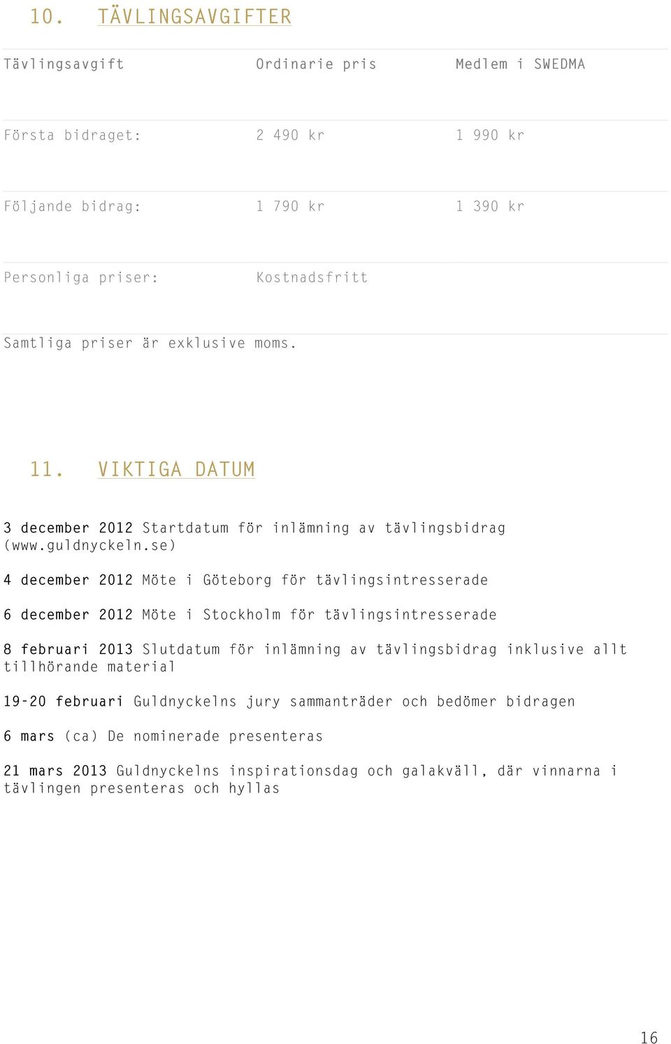 se) 4 december 2012 Möte i Göteborg för tävlingsintresserade 6 december 2012 Möte i Stockholm för tävlingsintresserade 8 februari 2013 Slutdatum för inlämning av tävlingsbidrag