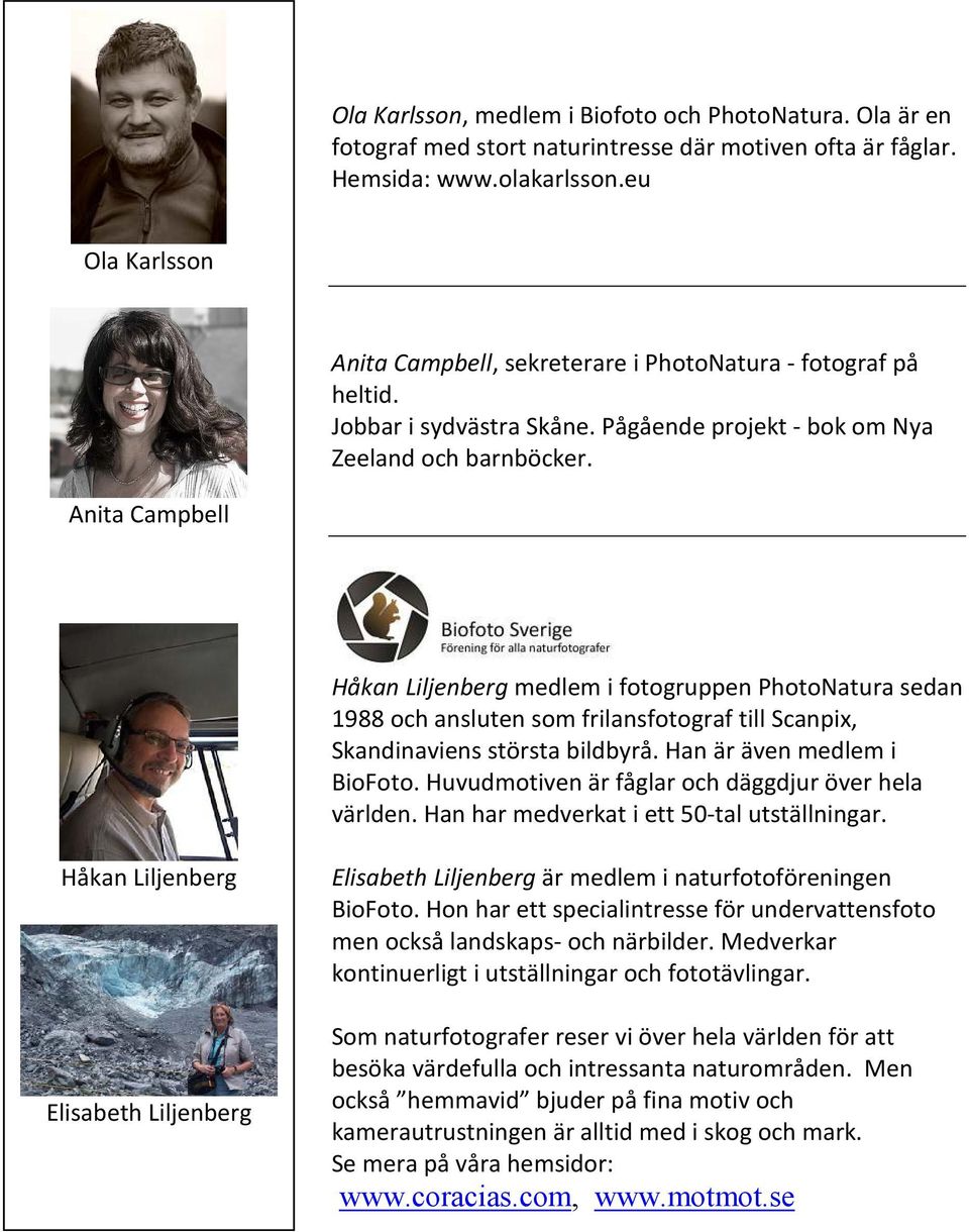 Anita Campbell Håkan Liljenberg medlem i fotogruppen PhotoNatura sedan 1988 och ansluten som frilansfotograf till Scanpix, Skandinaviens största bildbyrå. Han är även medlem i BioFoto.