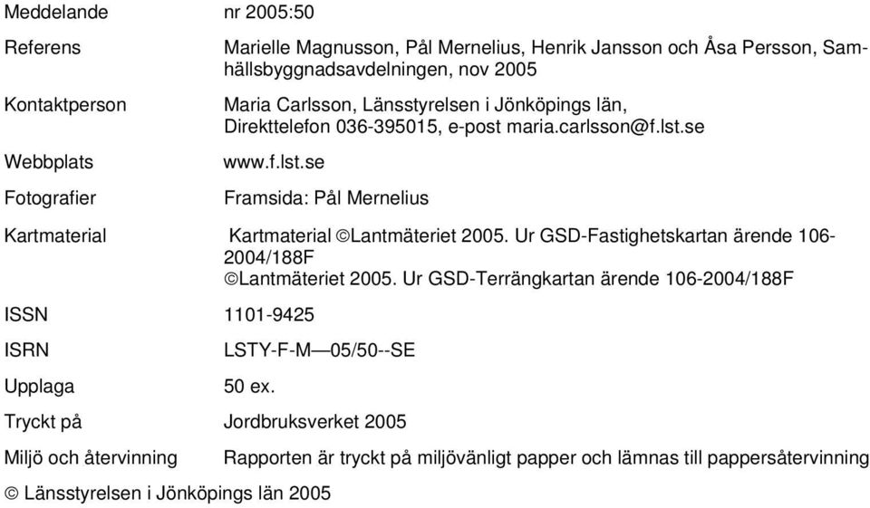 se www.f.lst.se Framsida: Pål Mernelius Kartmaterial Kartmaterial Lantmäteriet 2005. Ur GSD-Fastighetskartan ärende 106-2004/188F Lantmäteriet 2005.