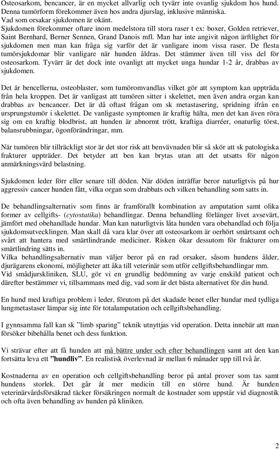 Man har inte angivit någon ärftlighet för sjukdomen men man kan fråga sig varför det är vanligare inom vissa raser. De flesta tumörsjukdomar blir vanligare när hunden åldras.