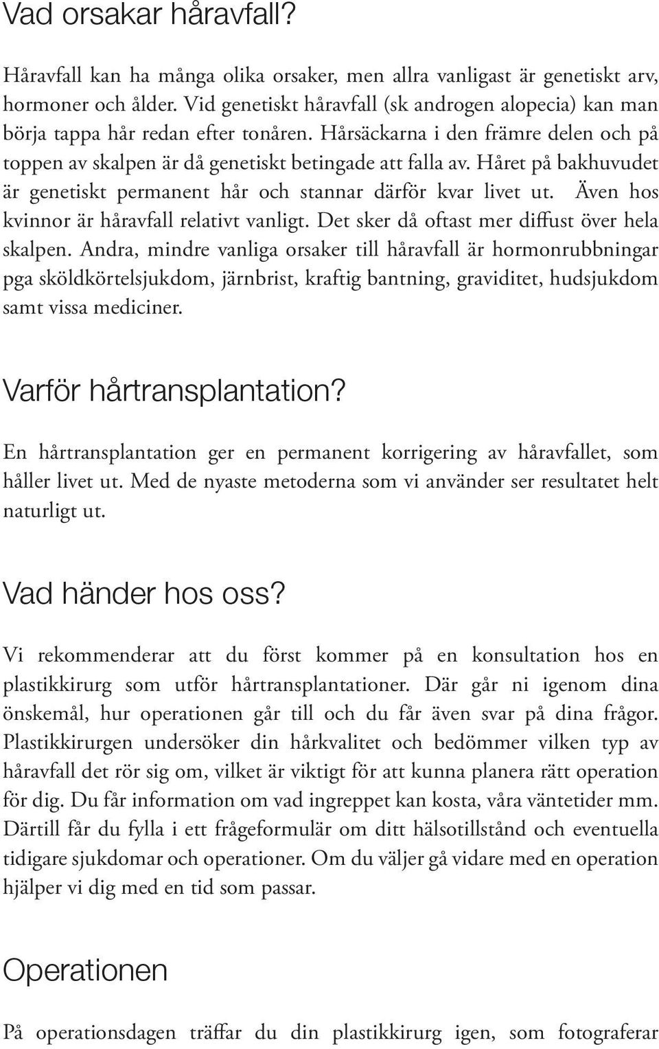 Håret på bakhuvudet är genetiskt permanent hår och stannar därför kvar livet ut. Även hos kvinnor är håravfall relativt vanligt. Det sker då oftast mer diffust över hela skalpen.
