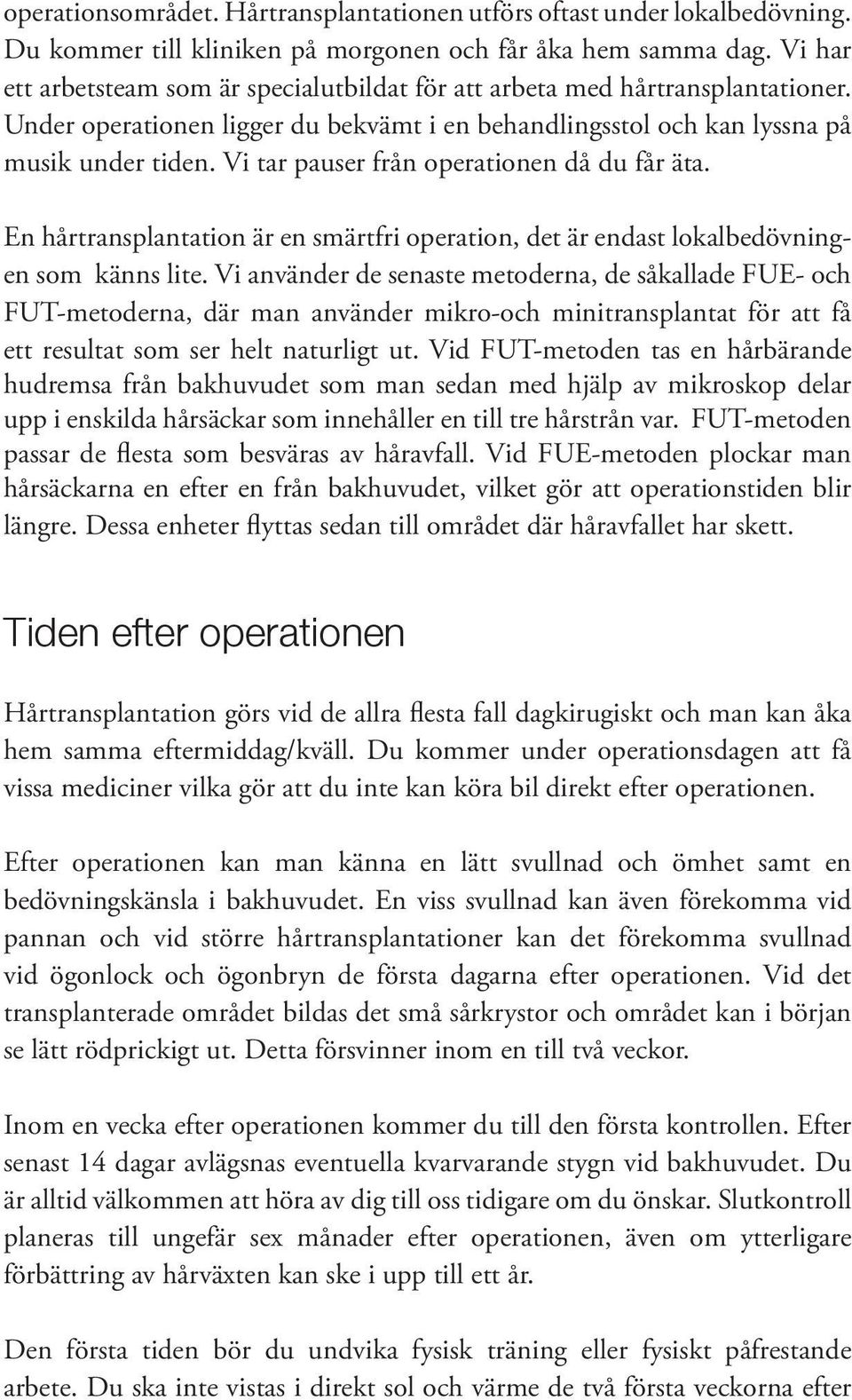 Vi tar pauser från operationen då du får äta. En hårtransplantation är en smärtfri operation, det är endast lokalbedövningen som känns lite.