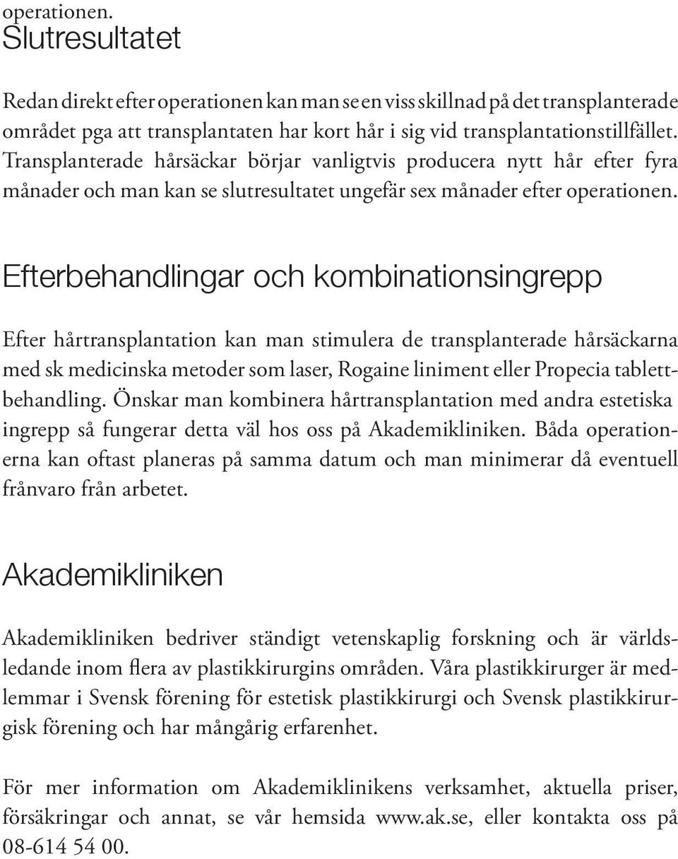 Efterbehandlingar och kombinationsingrepp Efter hårtransplantation kan man stimulera de transplanterade hårsäckarna med sk medicinska metoder som laser, Rogaine liniment eller Propecia
