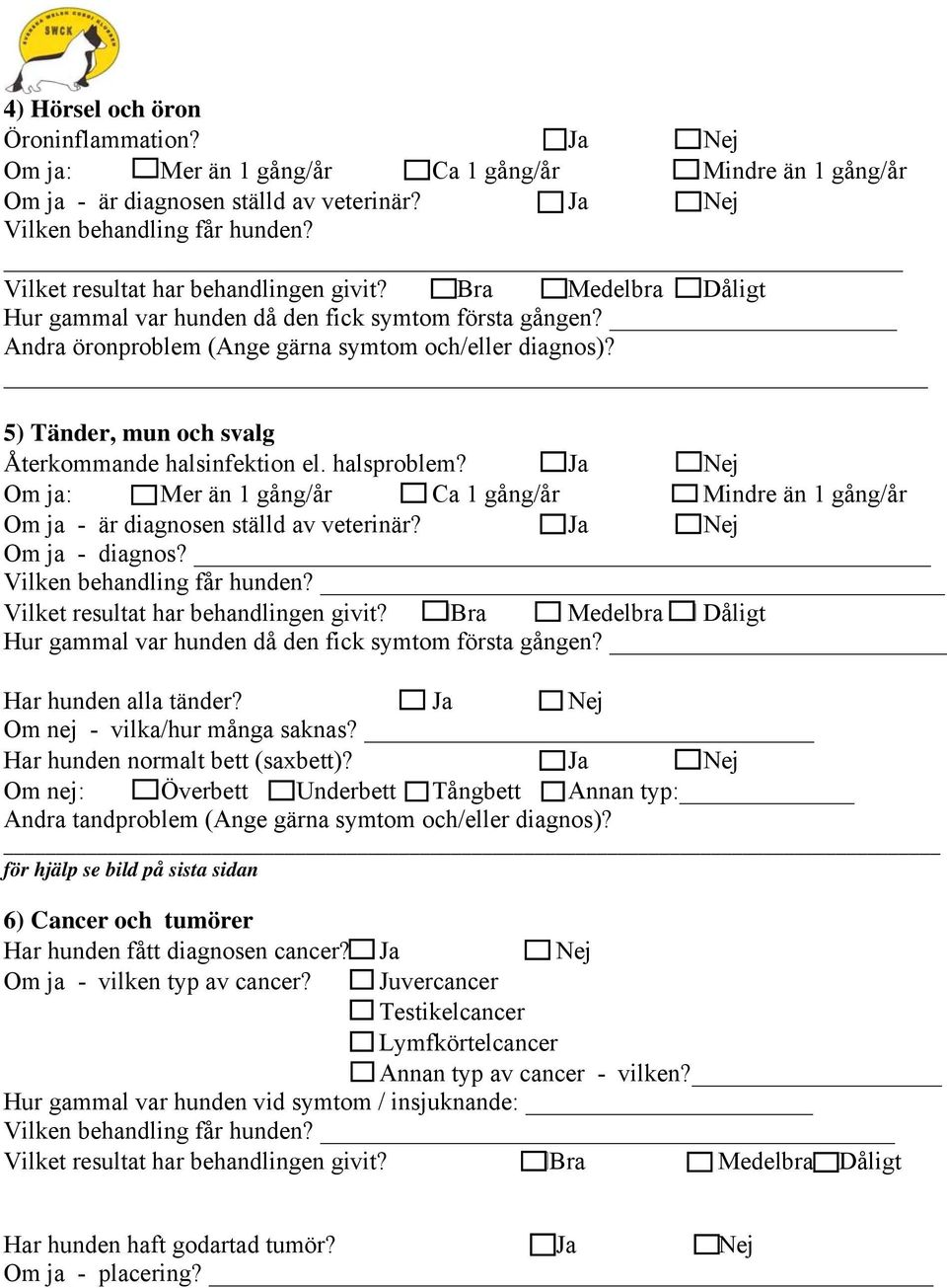 Ja Om ja: Mer än 1 gång/år Ca 1 gång/år Mindre än 1 gång/år Om ja - diagnos? Vilken behandling får hunden? Hur gammal var hunden då den fick symtom första gången? Har hunden alla tänder?
