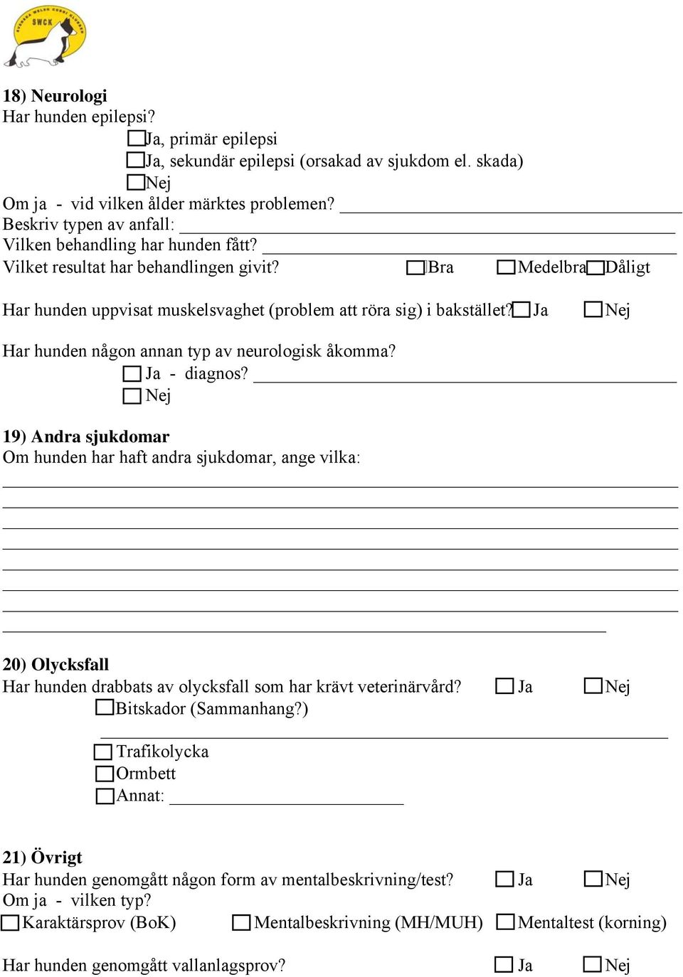 Ja - diagnos? 19) Andra sjukdomar Om hunden har haft andra sjukdomar, ange vilka: 20) Olycksfall Har hunden drabbats av olycksfall som har krävt veterinärvård? Ja Bitskador (Sammanhang?