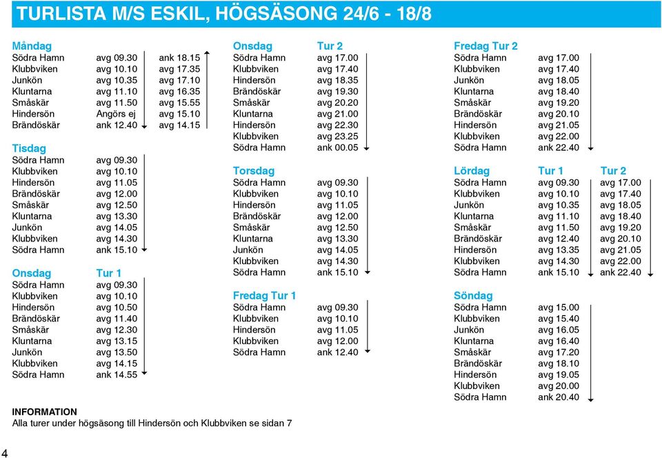 30 Junkön avg 14.05 Klubbviken avg 14.30 Södra Hamn ank 15.10 Onsdag Tur 1 Södra Hamn avg 09.30 Klubbviken avg 10.10 Hindersön avg 10.50 Brändöskär avg 11.40 Småskär avg 12.30 Kluntarna avg 13.