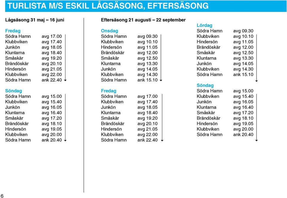 10 Hindersön avg 19.05 Klubbviken avg 20.00 Södra Hamn ank 20.40 Eftersäsong 21 augusti 22 september Onsdag Södra Hamn avg 09.30 Klubbviken avg 10.10 Hindersön avg 11.05 Brändöskär avg 12.