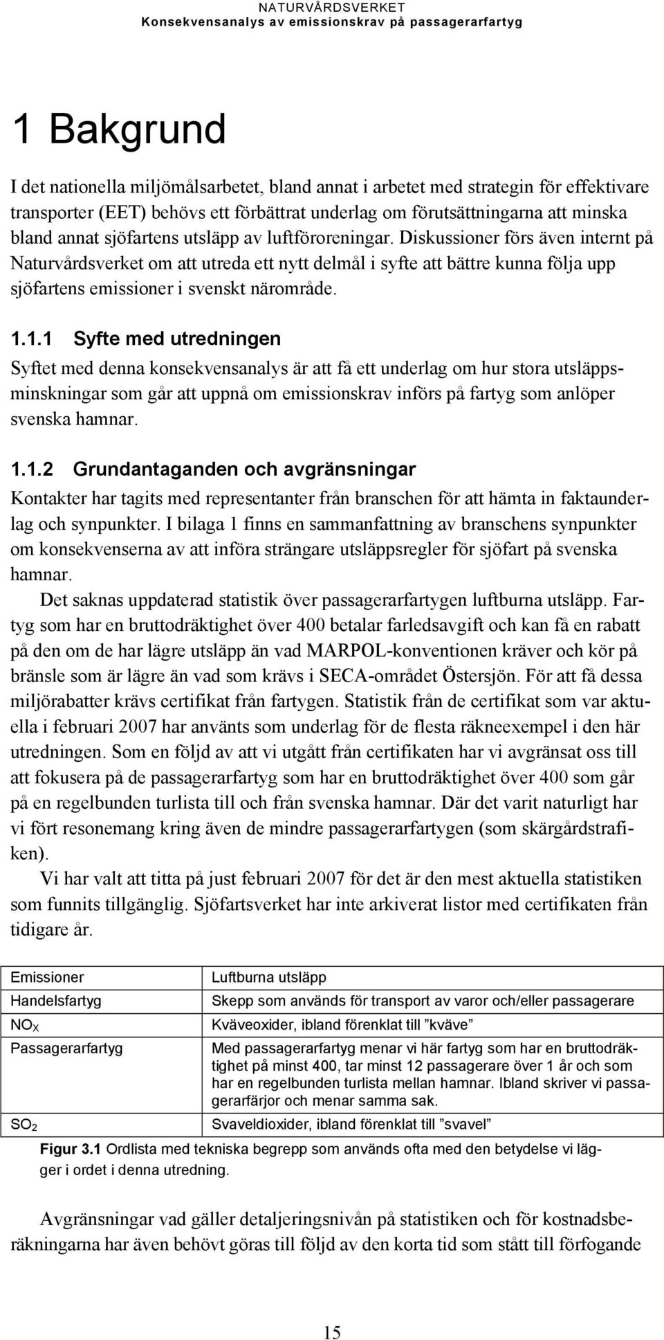 1.1.1 Syfte med utredningen Syftet med denna konsekvensanalys är att få ett underlag om hur stora utsläppsminskningar som går att uppnå om emissionskrav införs på fartyg som anlöper svenska hamnar. 1.